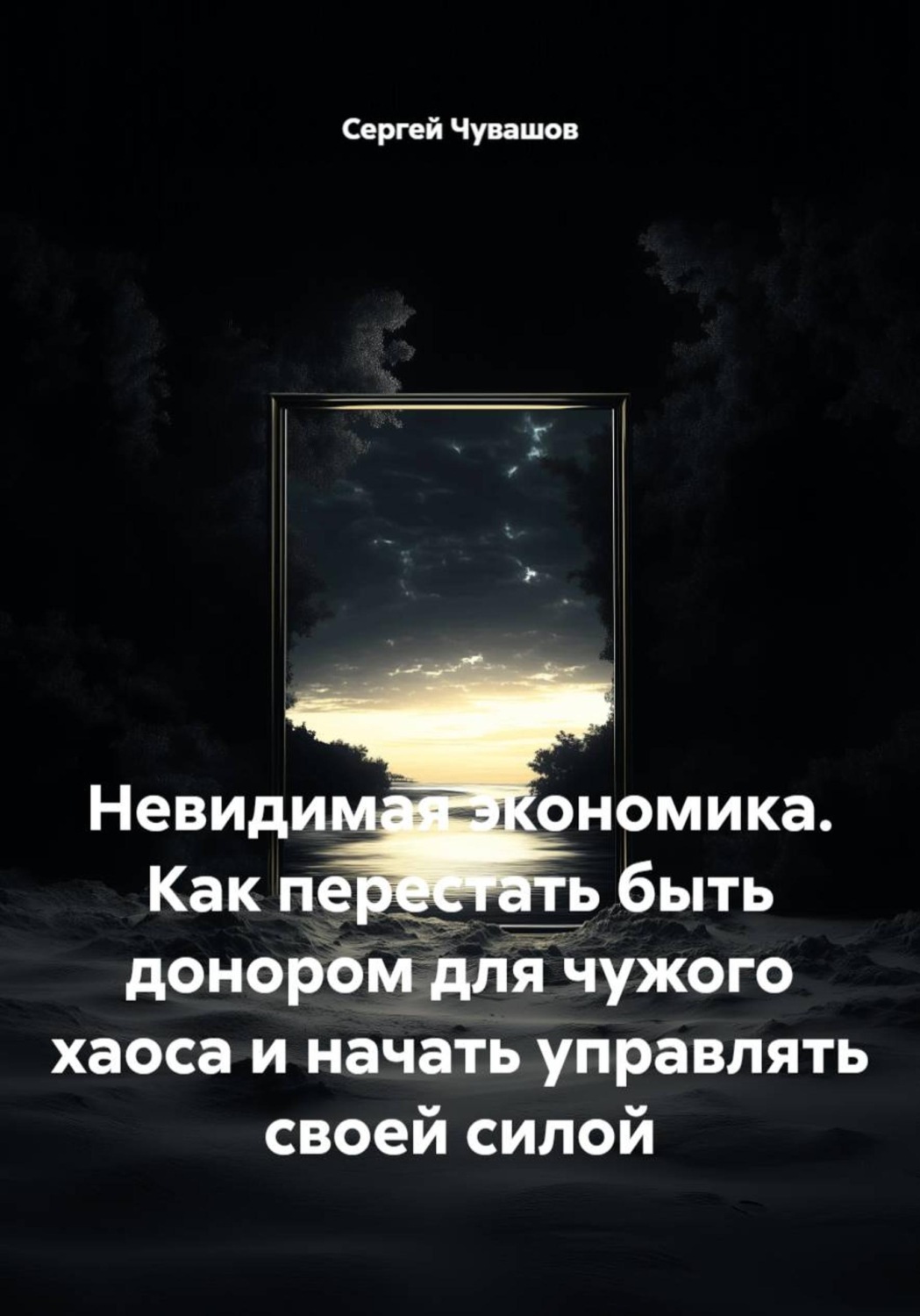 Обложка книги «Невидимая экономика. Как перестать быть донором для чужого хаоса и начать управлять своей силой»