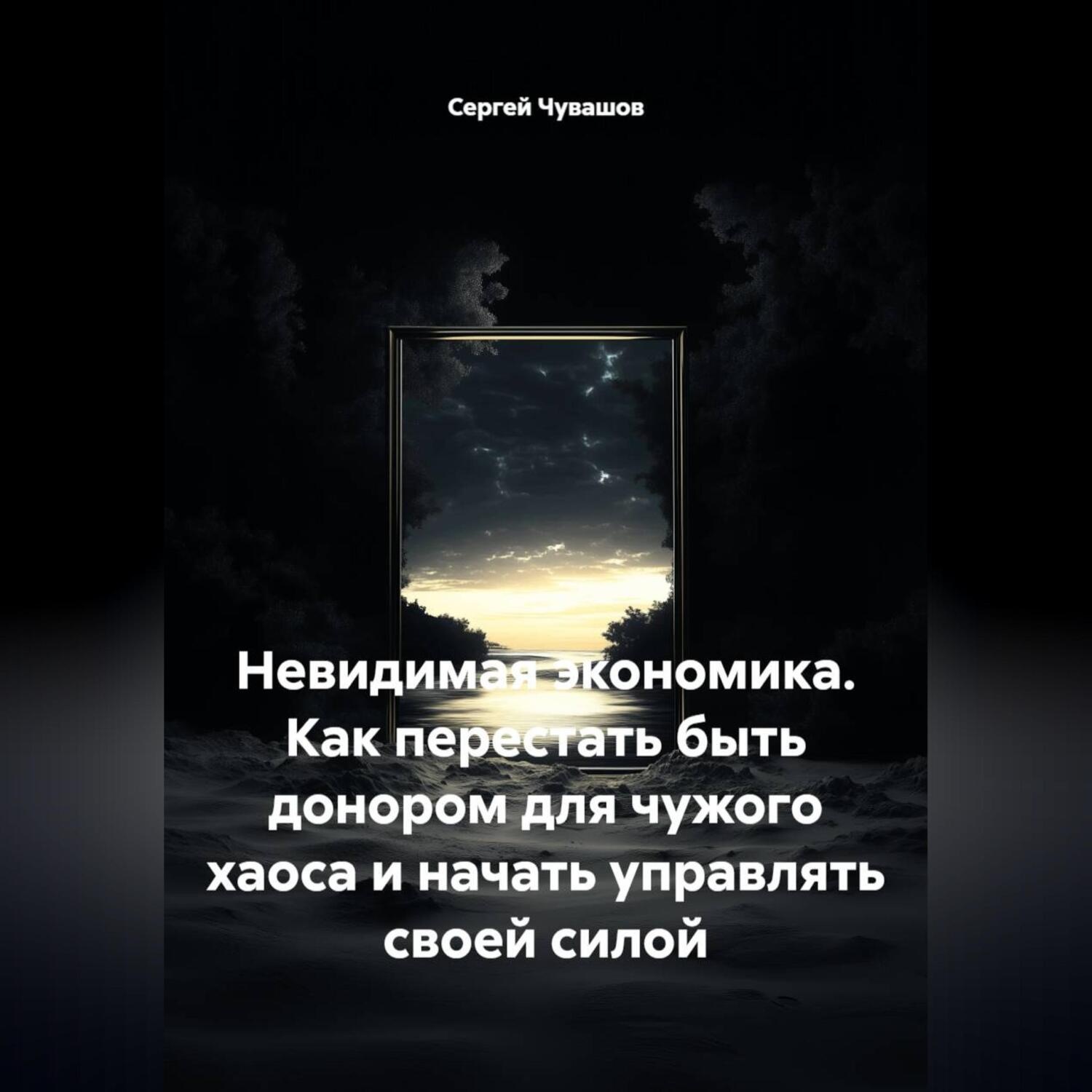 Обложка книги «Невидимая экономика. Как перестать быть донором для чужого хаоса и начать управлять своей силой»