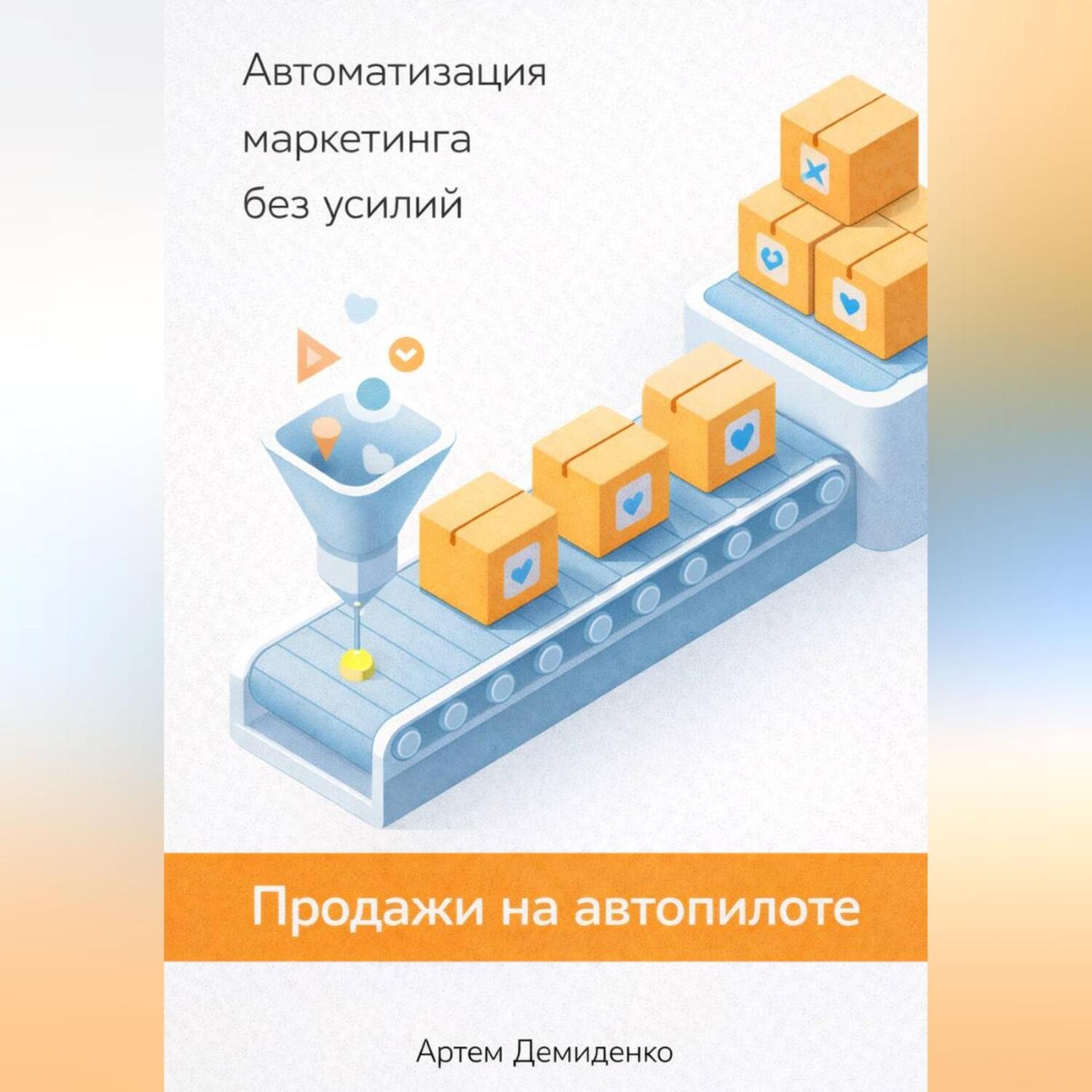 Обложка книги «Продажи на автопилоте: Автоматизация маркетинга без усилий»