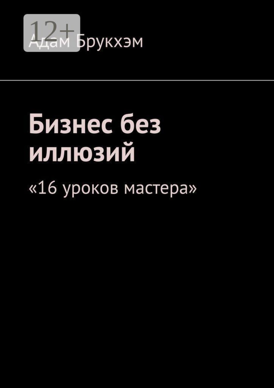 Обложка книги «Бизнес без иллюзий. 16 уроков мастера»