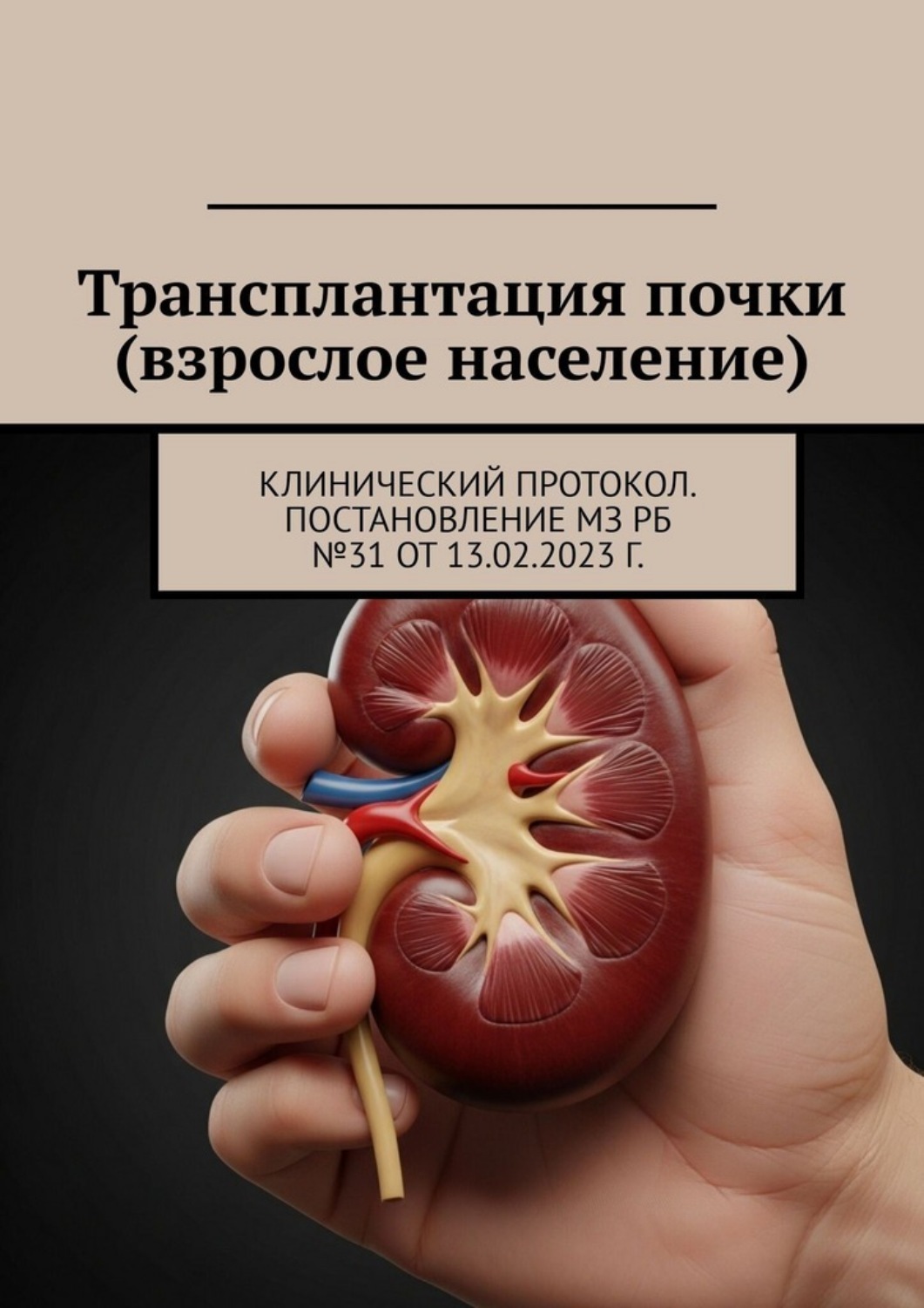 Обложка книги «Трансплантация почки (взрослое население). Клинический протокол. Постановление МЗ РБ №31 от 13.02.2023 г.»