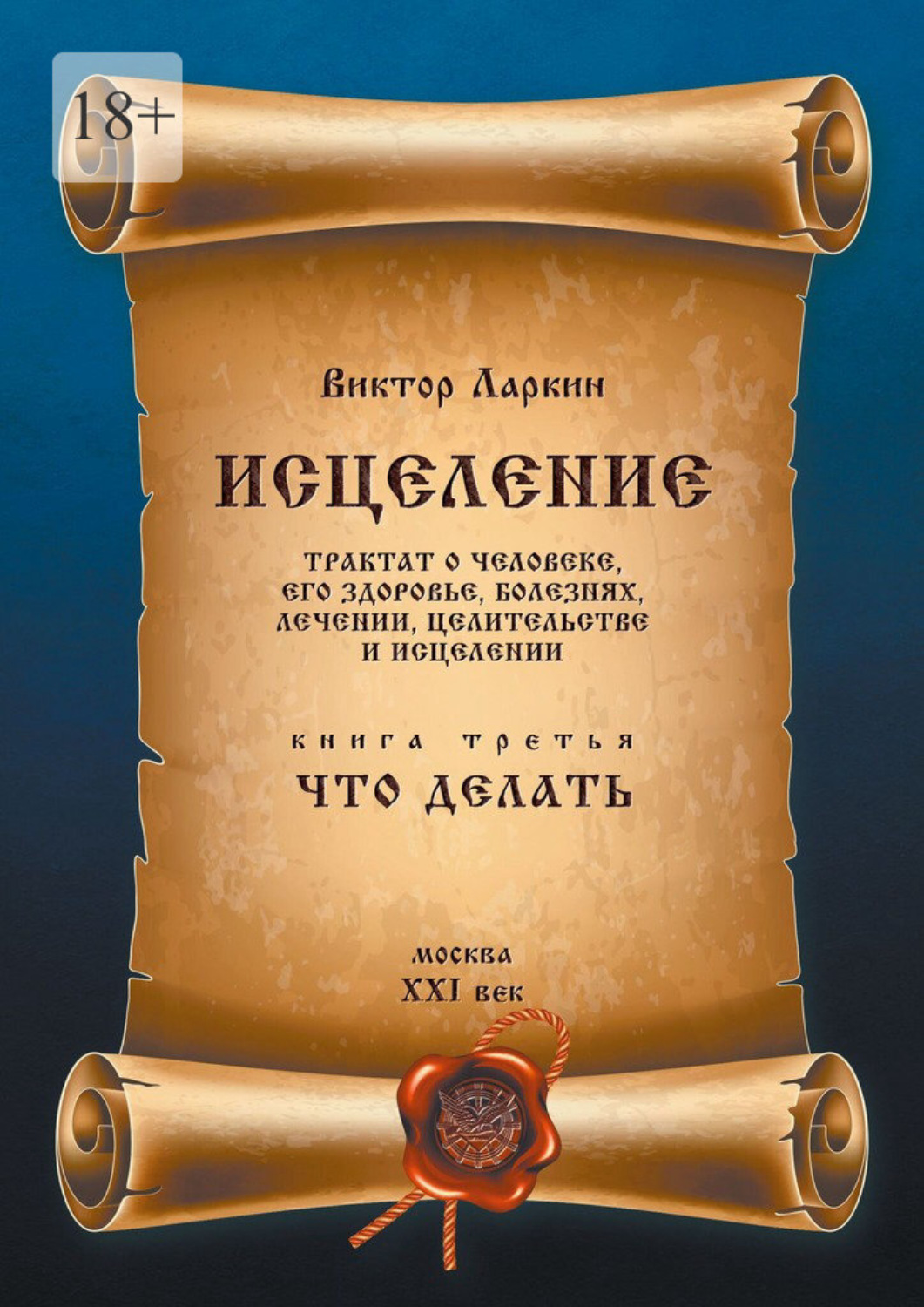 Обложка книги «Исцеление. Трактат о человеке, его здоровье, болезнях, лечении, целительстве и исцелении. Книга третья. Что делать»