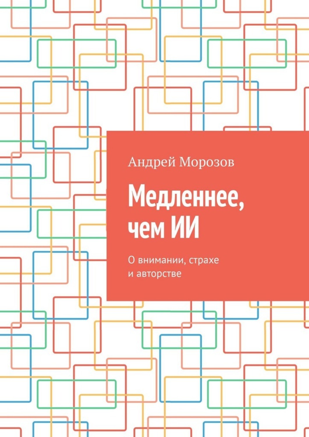 Обложка книги «Медленнее, чем ИИ. О внимании, страхе и авторстве»