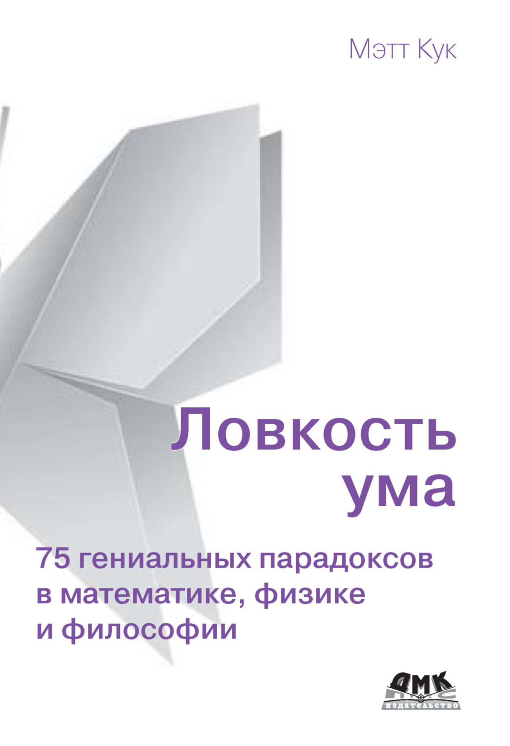 Обложка книги «Ловкость ума. 75 гениальных парадоксов в математике, физике и философии»