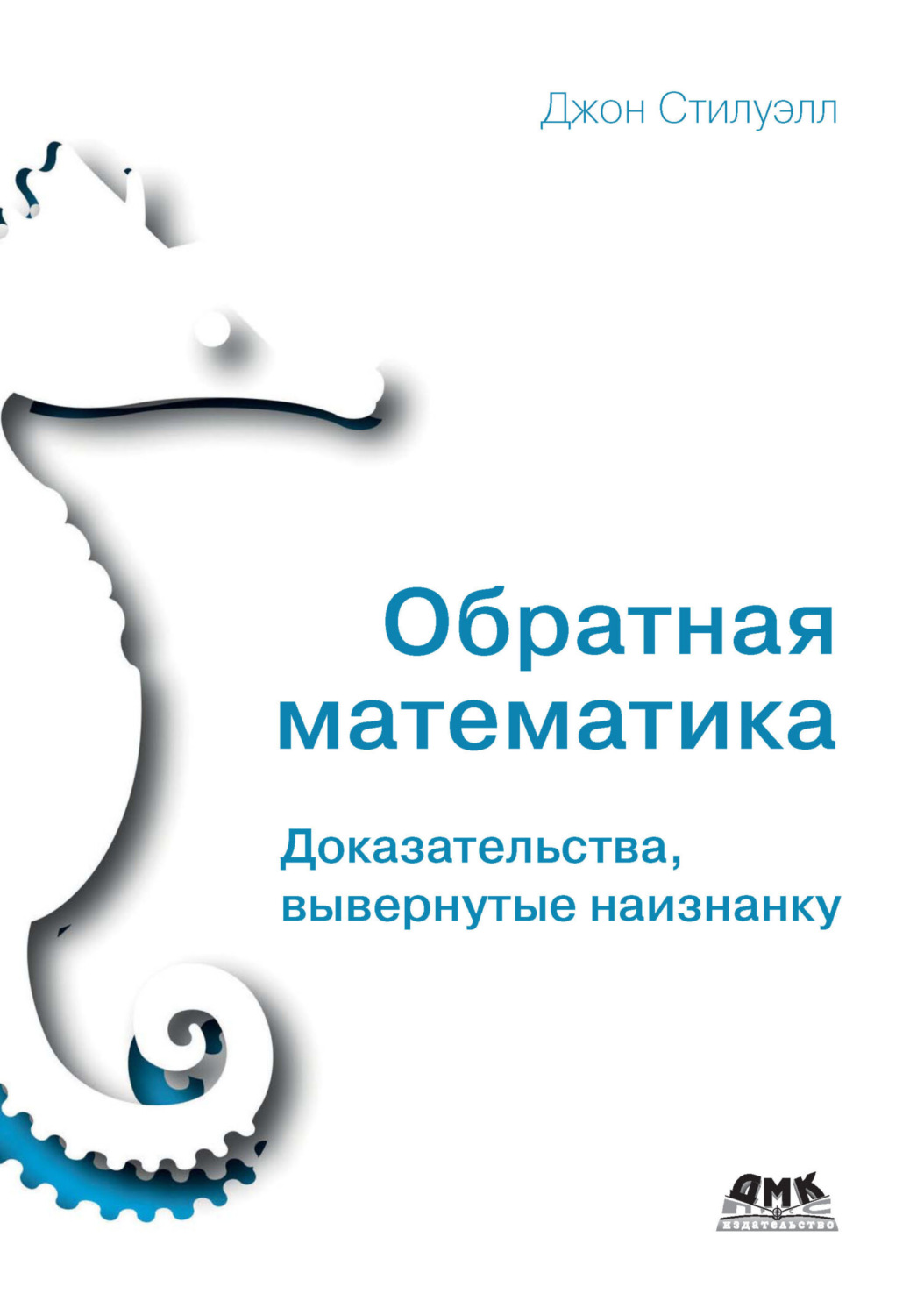 Обложка книги «Обратная математика. Доказательства, вывернутые наизнанку»