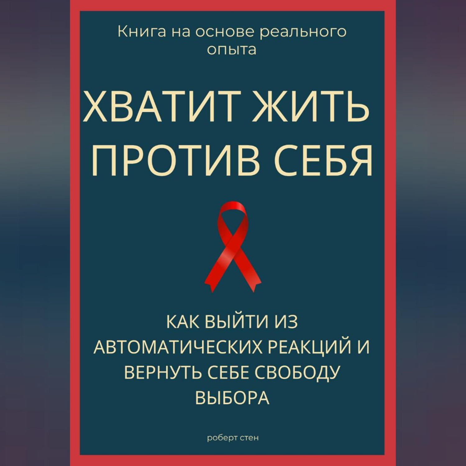 Обложка книги «Хватит жить против себя. Как выйти из автоматических реакций и вернуть себе свободу выбора»