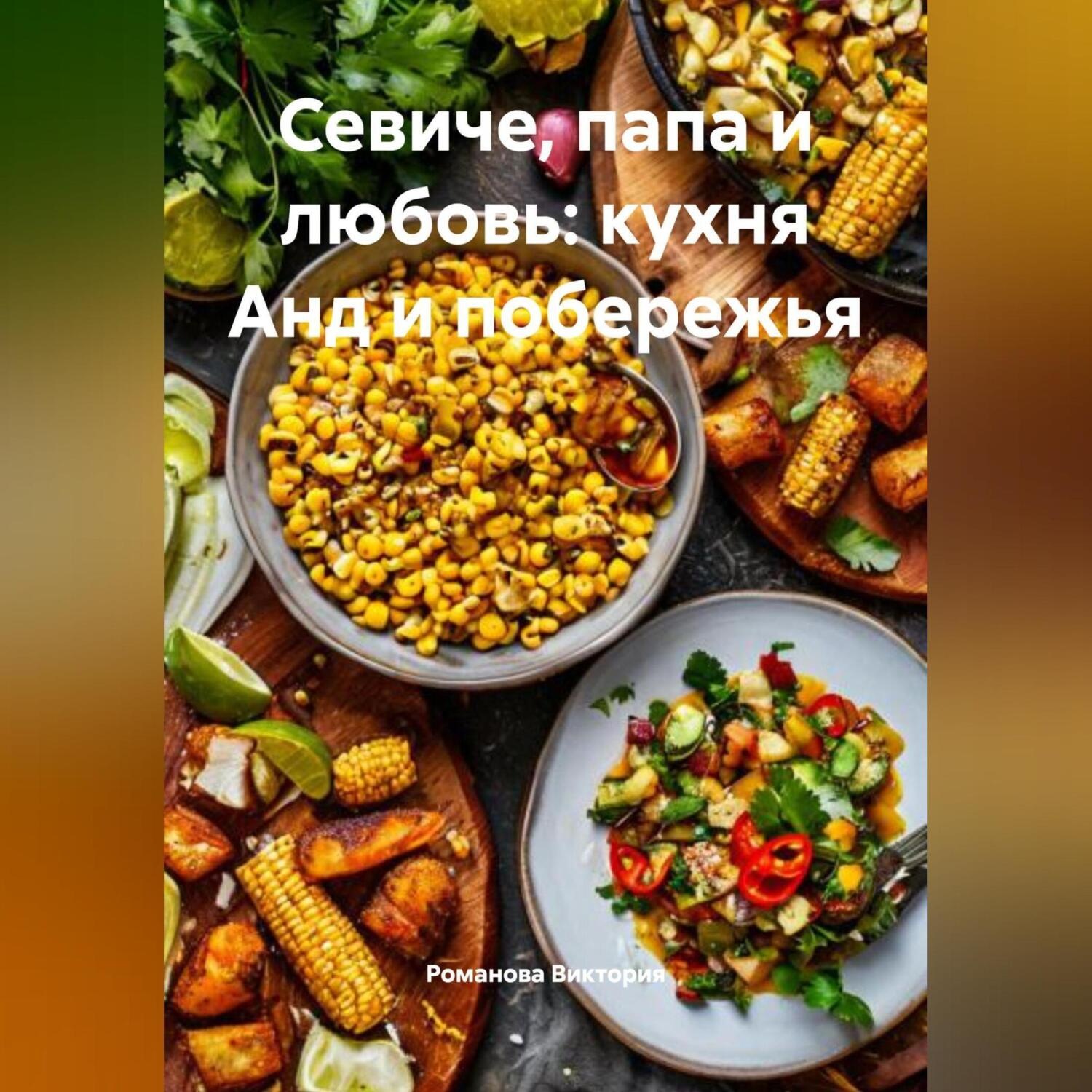 Обложка книги «Севиче, папа и любовь: кухня Анд и побережья»