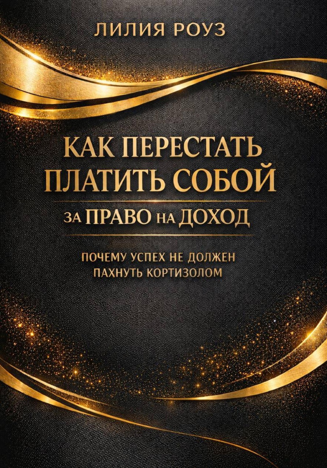 Обложка книги «Как перестать платить собой за право на доход: почему успех не должен пахнуть кортизолом»