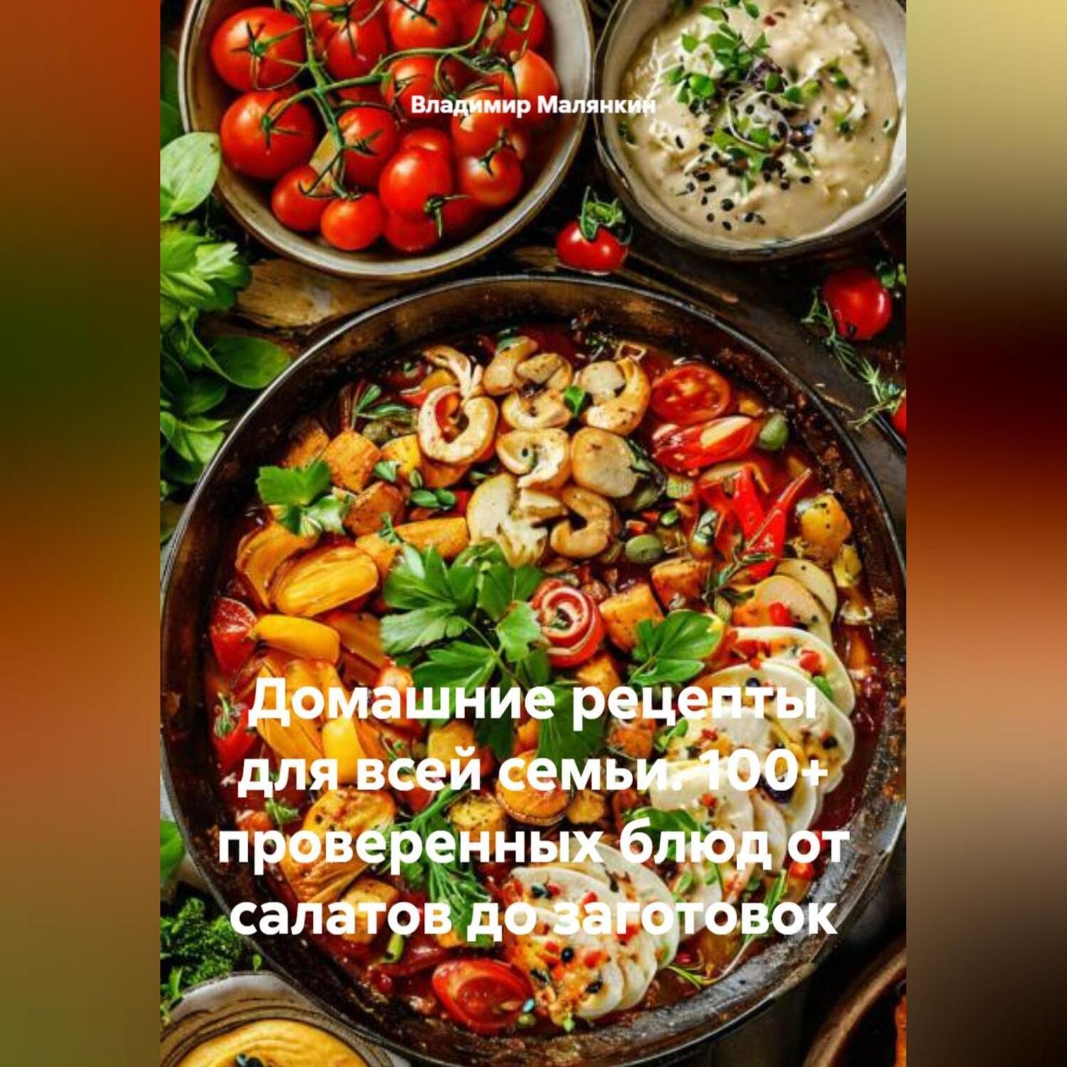 Обложка книги «Домашние рецепты для всей семьи. 100+ проверенных блюд от салатов до заготовок»