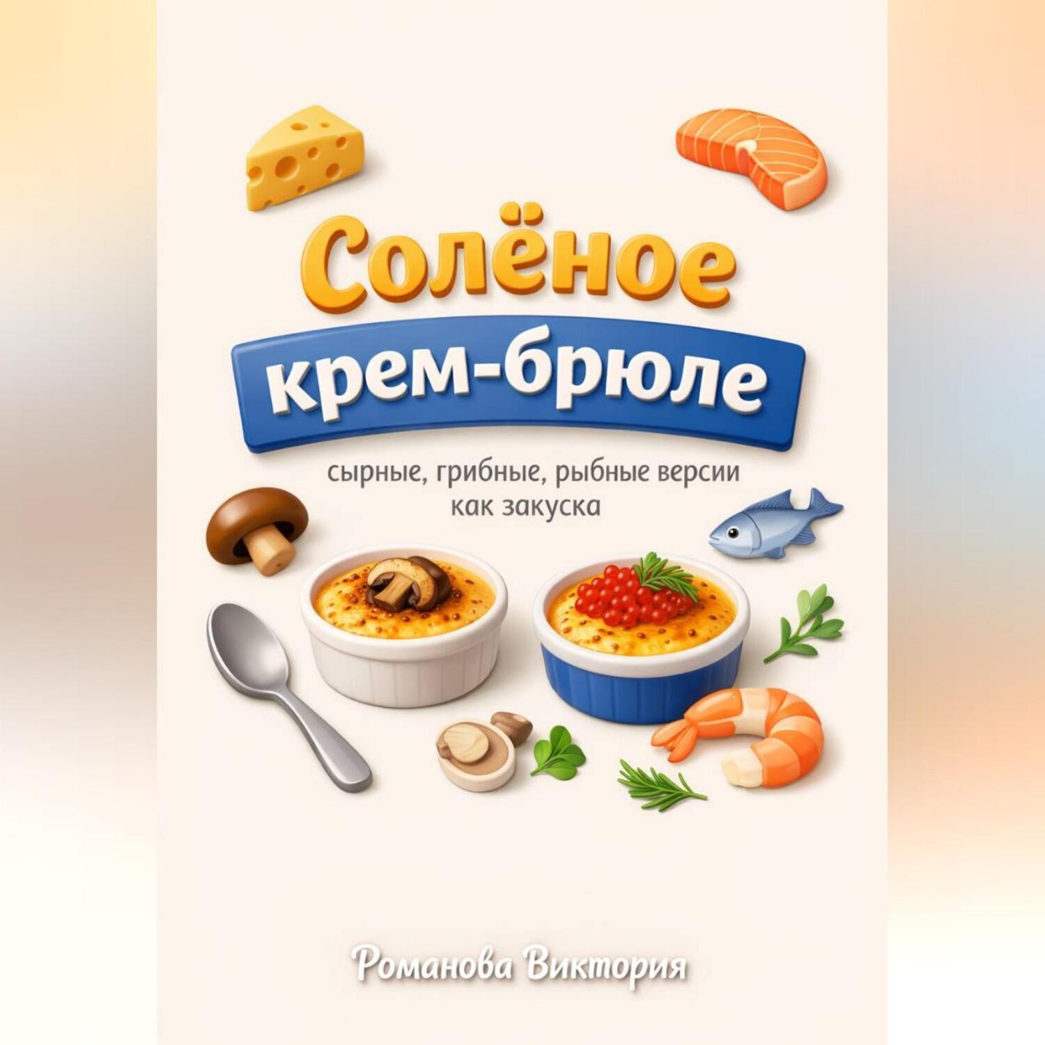 Обложка книги «Солёное крем-брюле: сырные, грибные, рыбные версии как закуска»