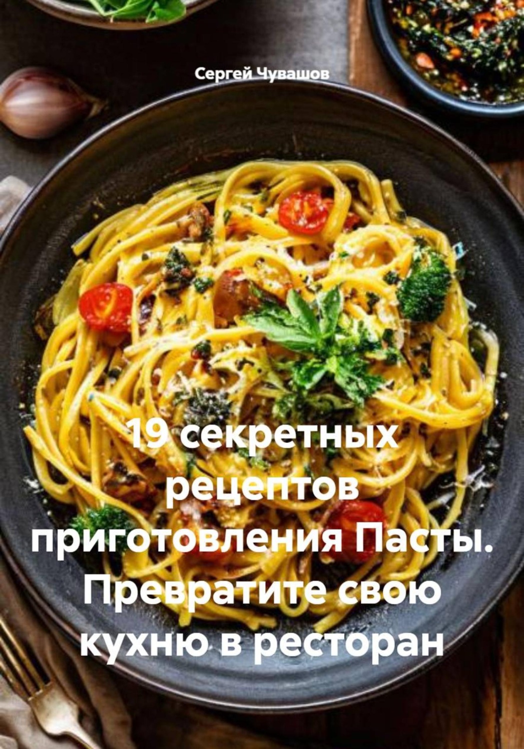 Обложка книги «19 секретных рецептов приготовления Пасты. Превратите свою кухню в ресторан»