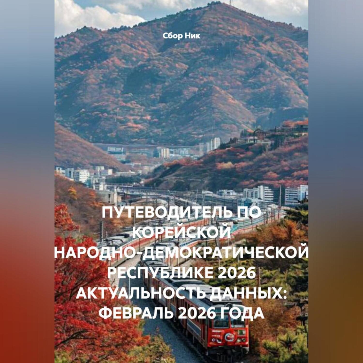 Обложка книги «ПУТЕВОДИТЕЛЬ ПО КОРЕЙСКОЙ НАРОДНО-ДЕМОКРАТИЧЕСКОЙ РЕСПУБЛИКЕ 2026 АКТУАЛЬНОСТЬ ДАННЫХ: ФЕВРАЛЬ 2026 ГОДА»
