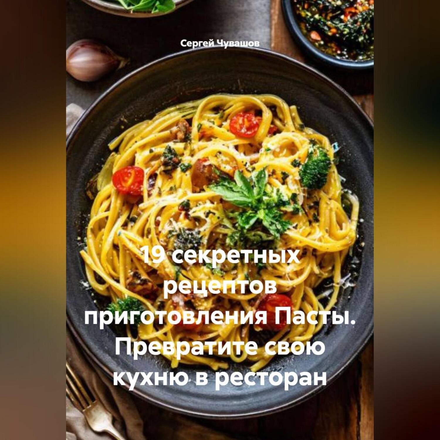 Обложка книги «19 секретных рецептов приготовления Пасты. Превратите свою кухню в ресторан»