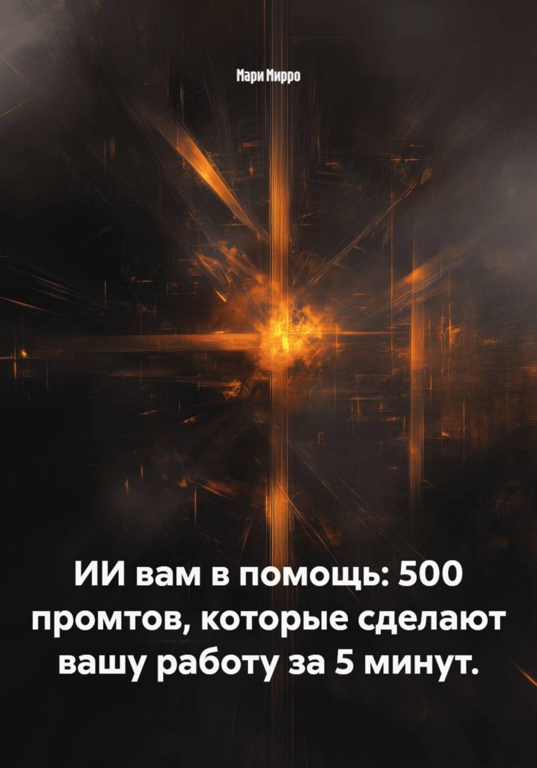 Обложка книги «ИИ вам в помощь: 500 промтов, которые сделают вашу работу за 5 минут.»
