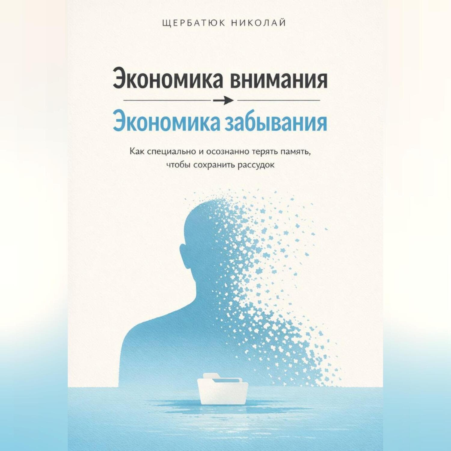 Обложка книги «Экономика внимания – экономика забывания. Как специально и осознанно терять память, чтобы сохранить рассудок»