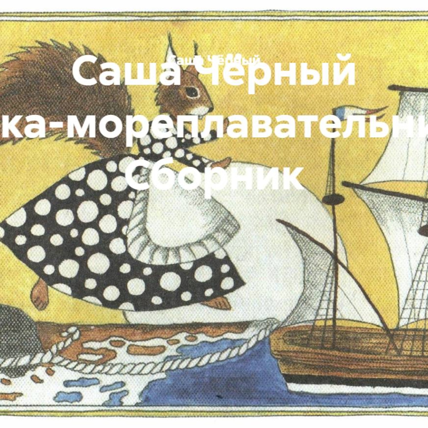 Обложка книги «Саша Чёрный Белка-мореплавательница. Сборник»