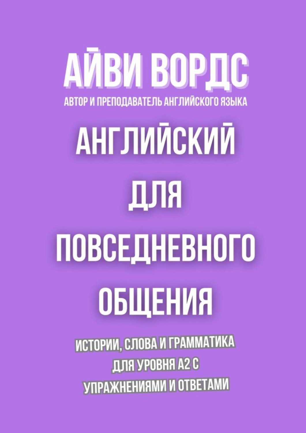 Обложка книги «Английский для повседневного общения. Истории, слова и грамматика для уровня A2 с упражнениями и ответами»