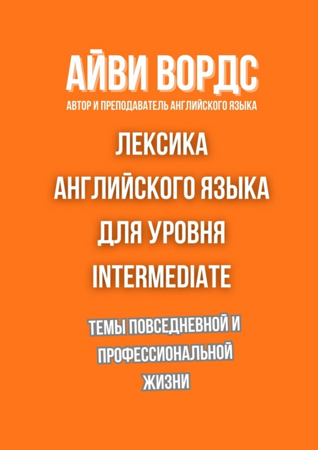 Обложка книги «Лексика английского языка для уровня Intermediate. Темы повседневной и профессиональной жизни»