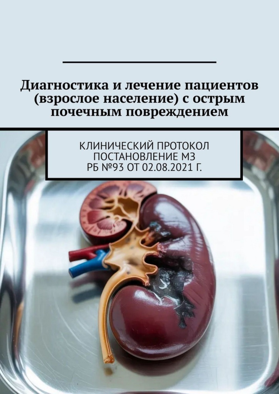 Обложка книги «Диагностика и лечение пациентов (взрослое население) с острым почечным повреждением. Клинический протокол Постановление МЗ РБ №93 от 02.08.2021 г.»
