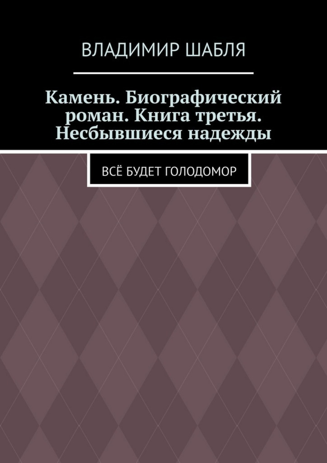 Обложка книги «Камень. Биографический роман. Книга третья. Несбывшиеся надежды. Всё будет Голодомор»