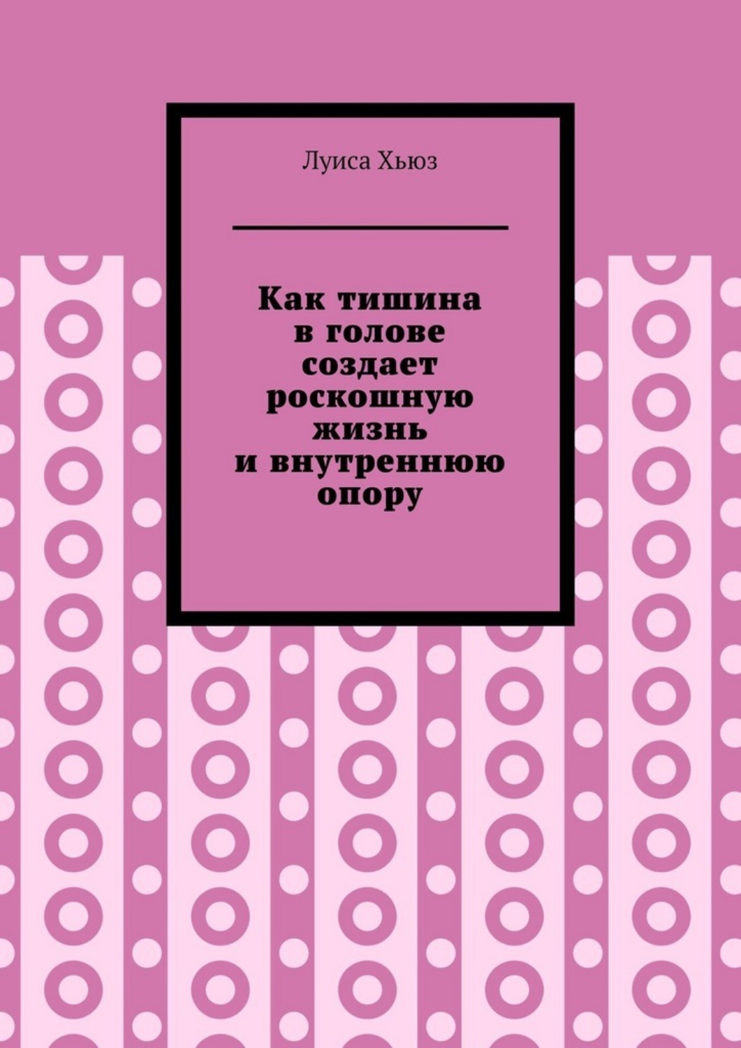Обложка книги «Как тишина в голове создает роскошную жизнь и внутреннюю опору»