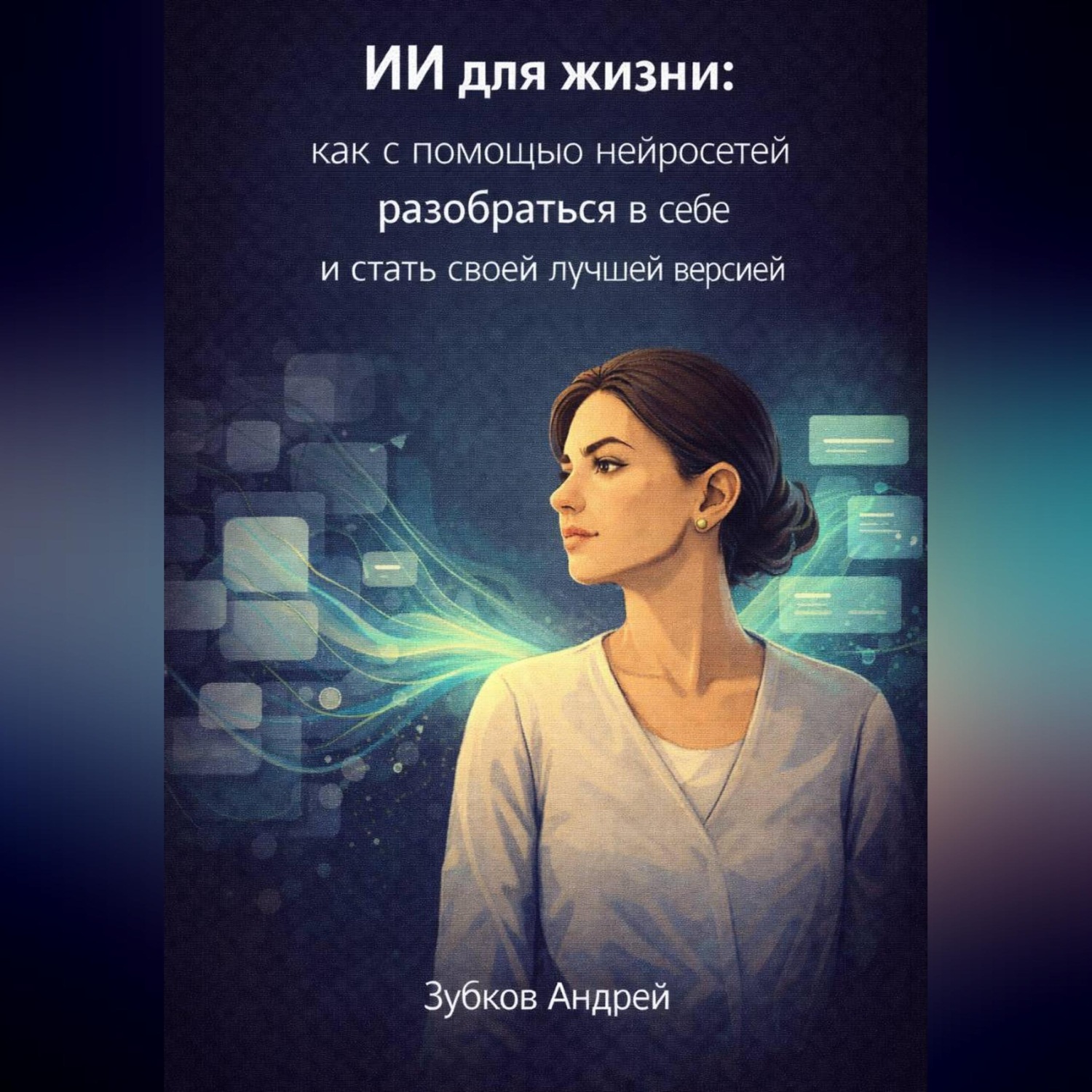 Обложка книги «ИИ для жизни: как с помощью нейросетей разобраться в себе и стать своей лучшей версией»