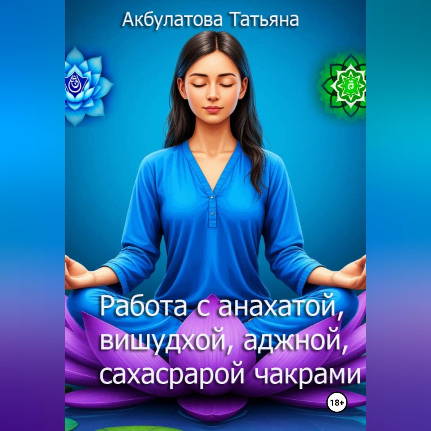 Обложка книги «Анахата, вишудха, аджна, сахасрара чакры. Работа с ними»