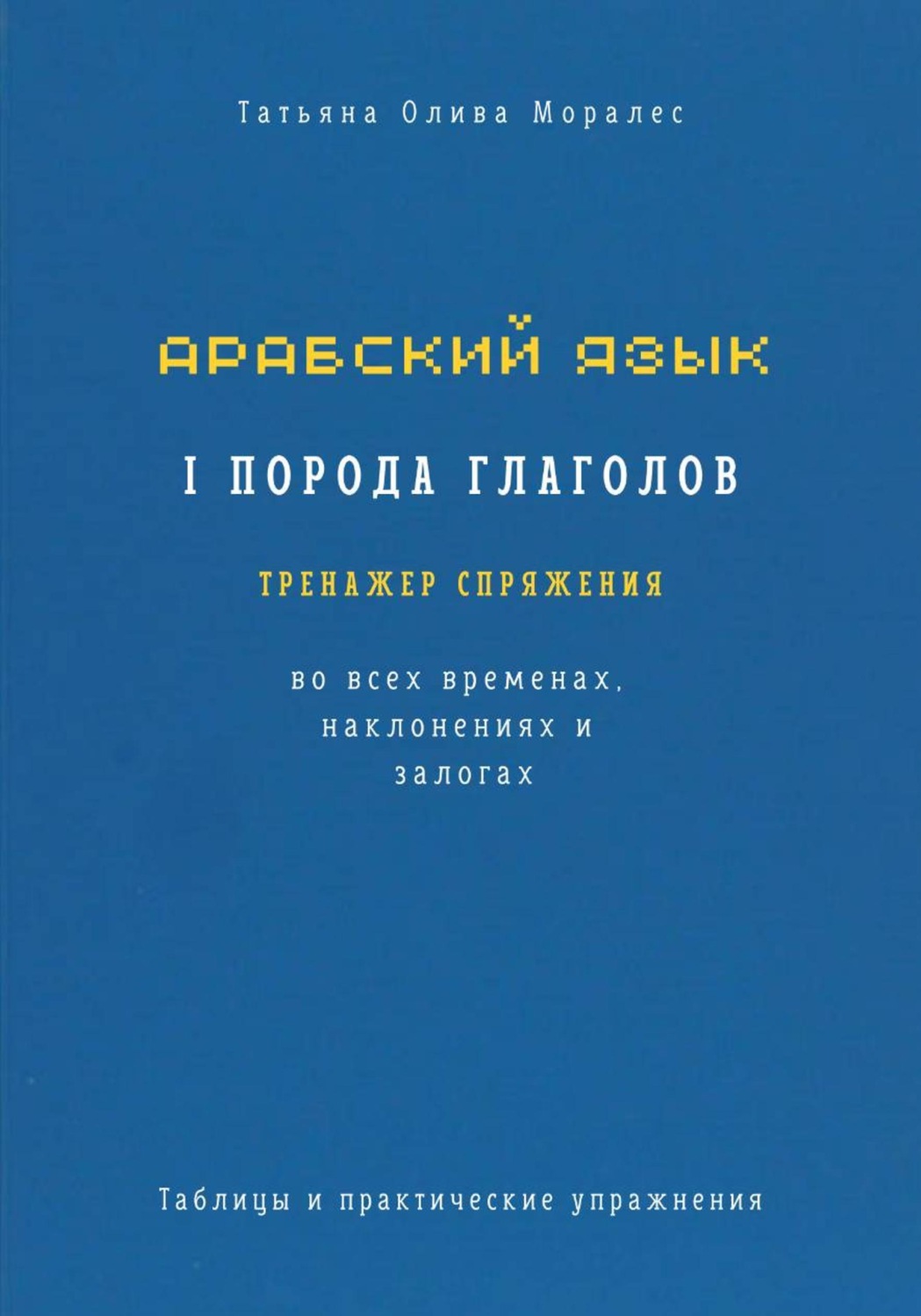 Обложка книги «Арабский язык. I порода глаголов. Тренажёр спряжения во всех временах, наклонениях и залогах. Таблицы и практические упражнения»