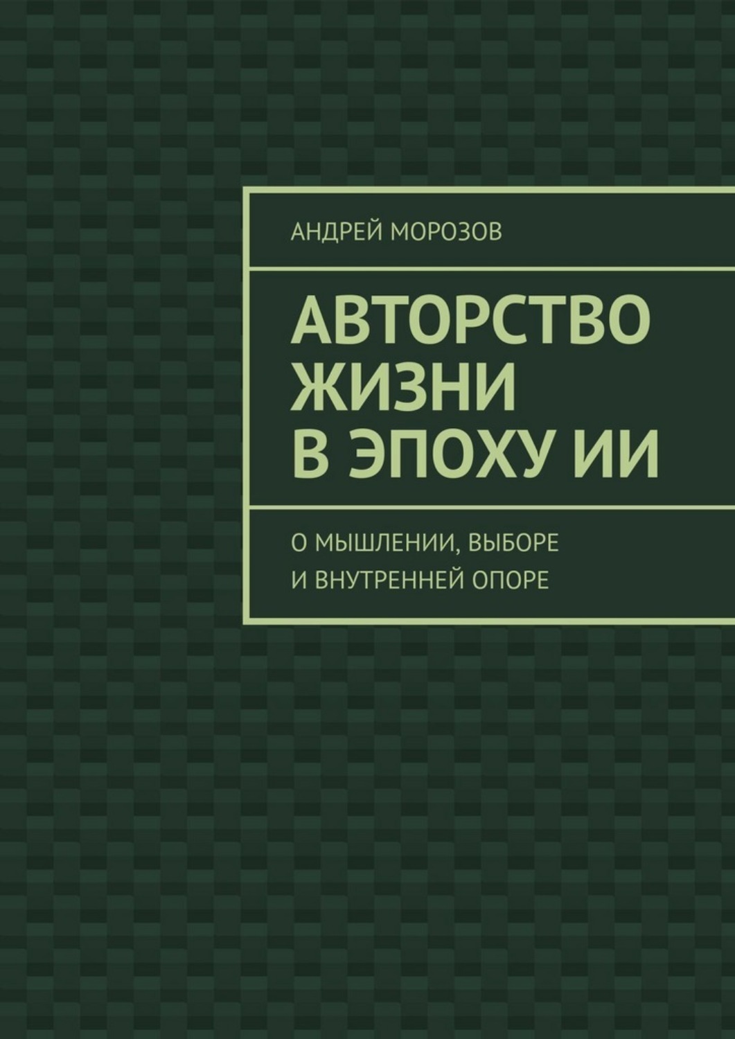 Обложка книги «Авторство жизни в эпоху ИИ. О мышлении, выборе и внутренней опоре»