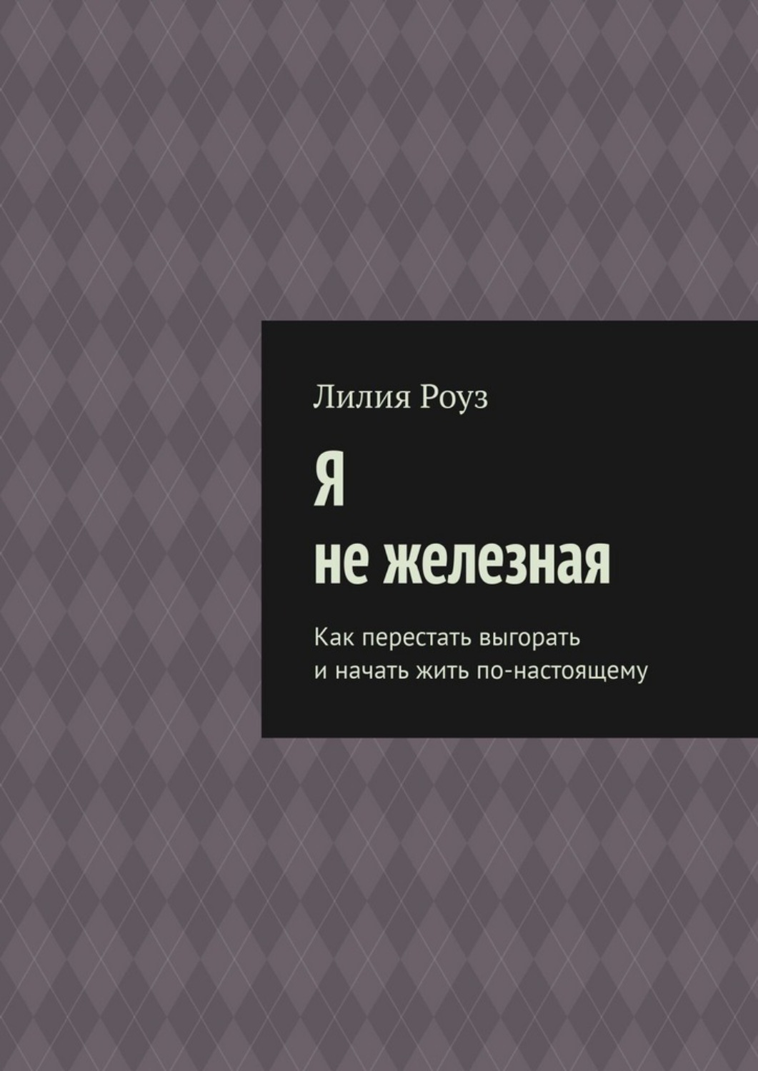 Обложка книги «Я не железная. Как перестать выгорать и начать жить по-настоящему»