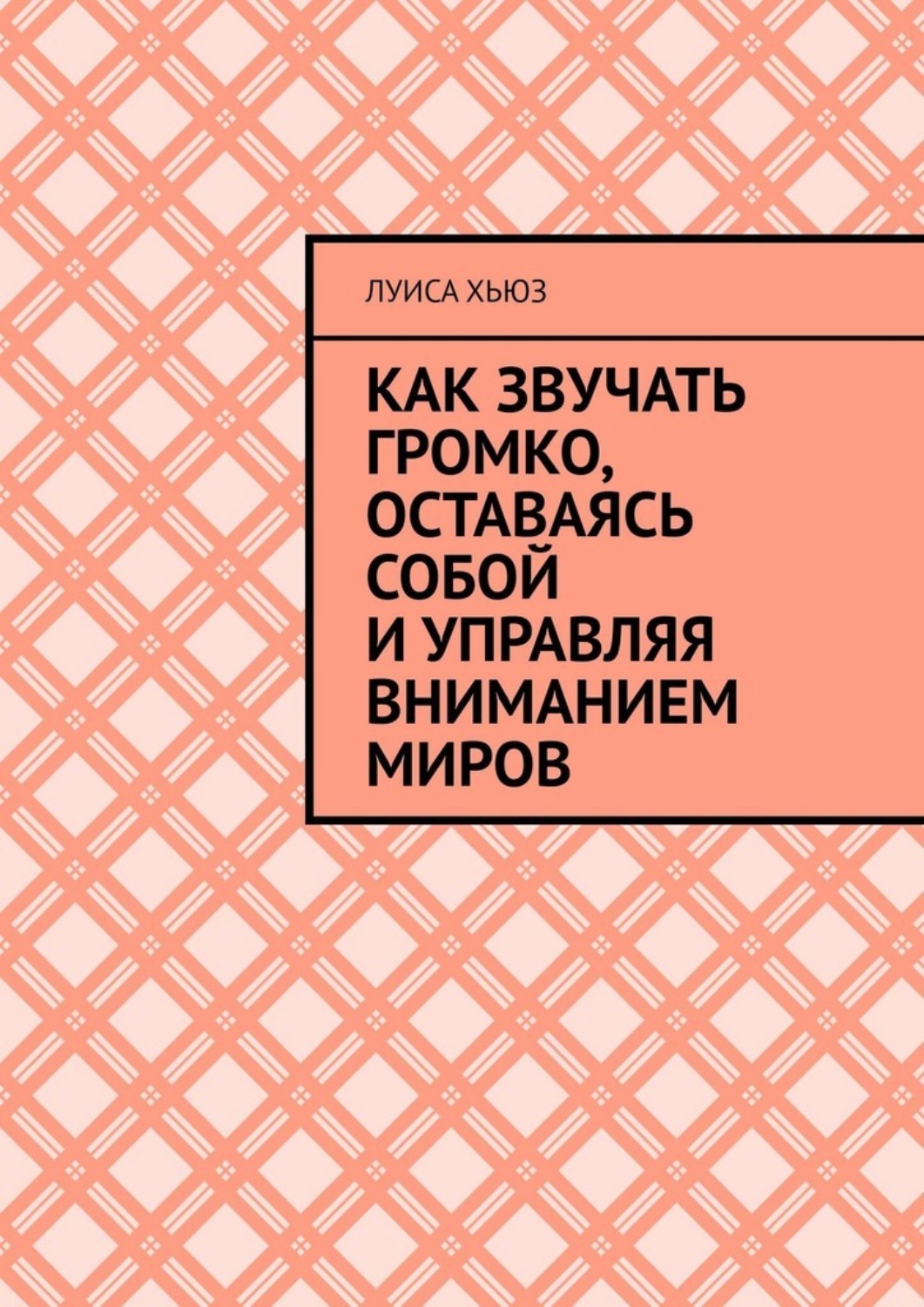 Обложка книги «Как звучать громко, оставаясь собой и управляя вниманием миров»