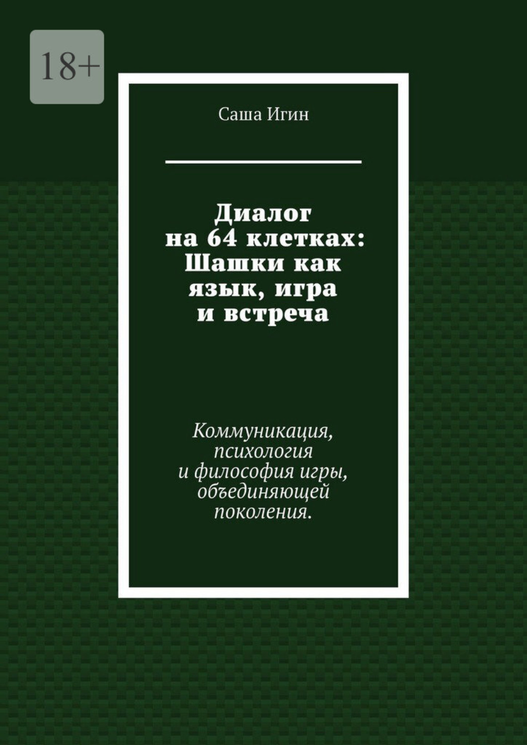 Обложка книги «Диалог на 64 клетках: Шашки как язык, игра и встреча. Коммуникация, психология и философия игры, объединяющей поколения.»
