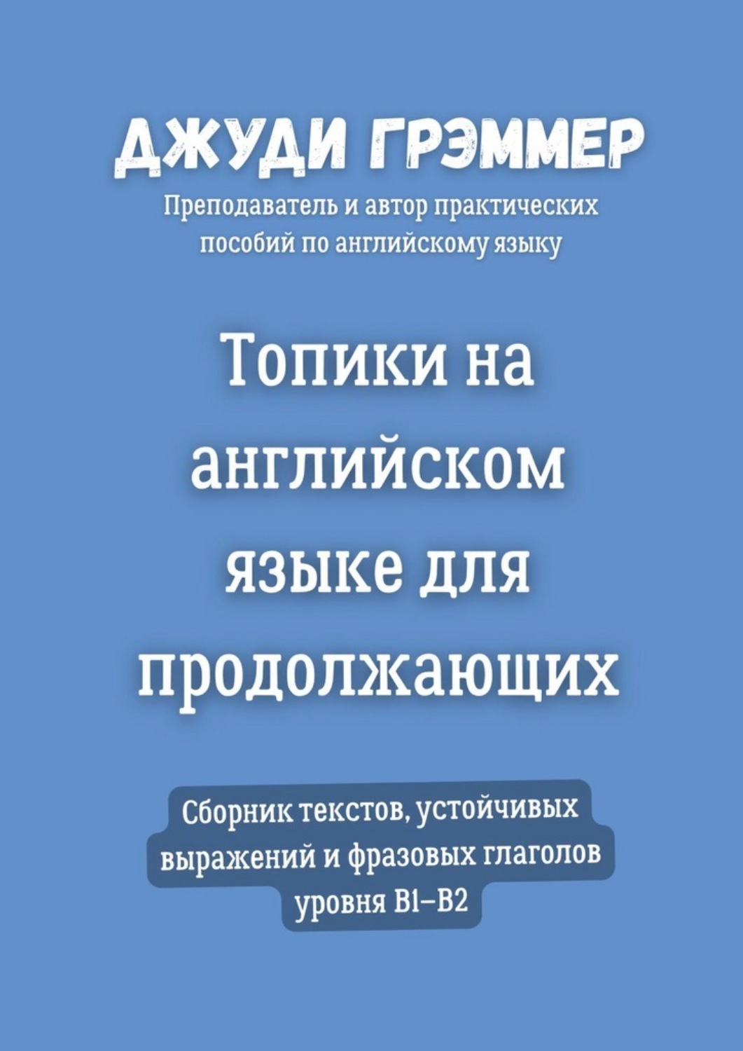 Обложка книги «Топики на английском языке для продолжающих. Сборник текстов, устойчивых выражений и фразовых глаголов уровня B1–B2»