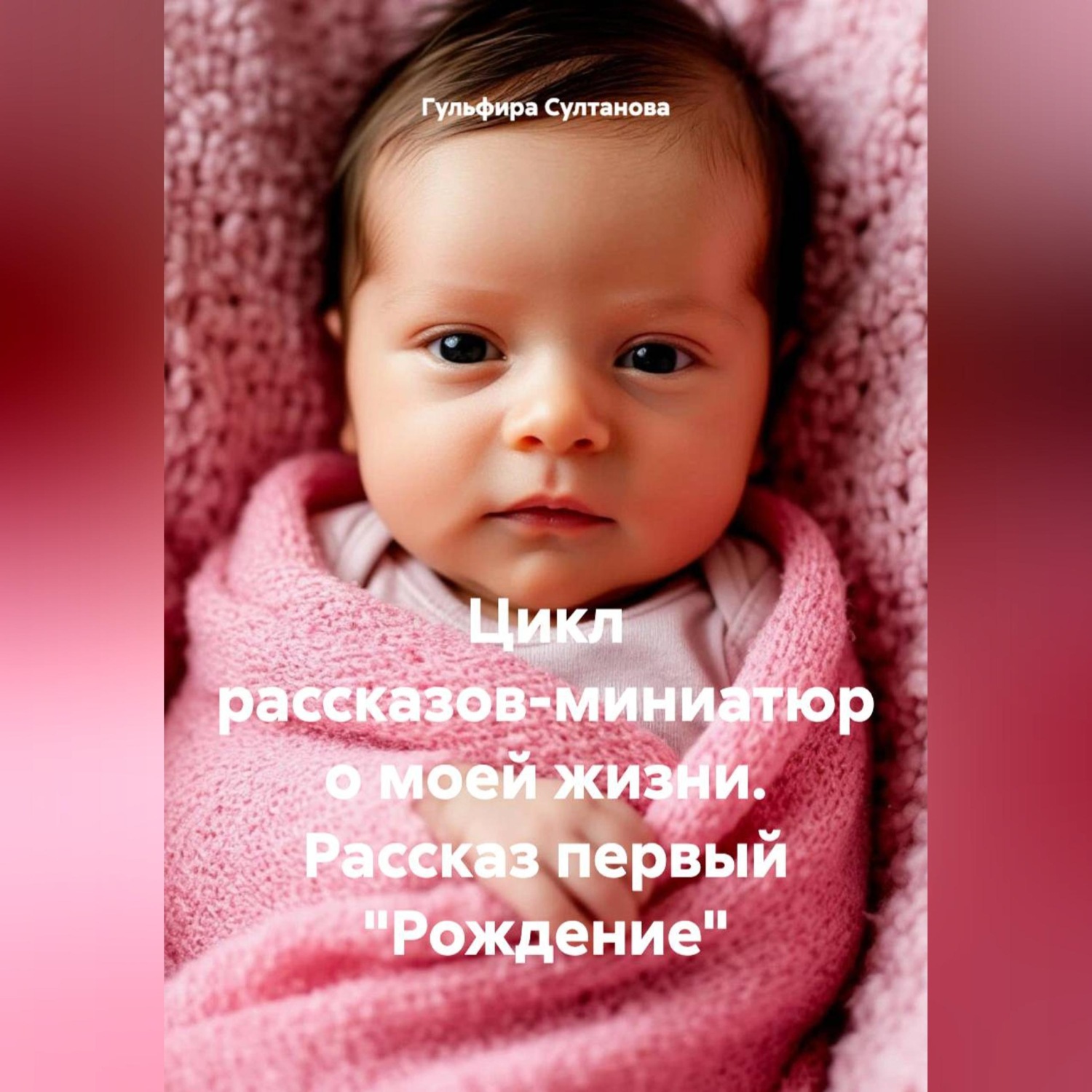 Обложка книги «Цикл рассказов-миниатюр о моей жизни. Рассказ первый «Рождение»»