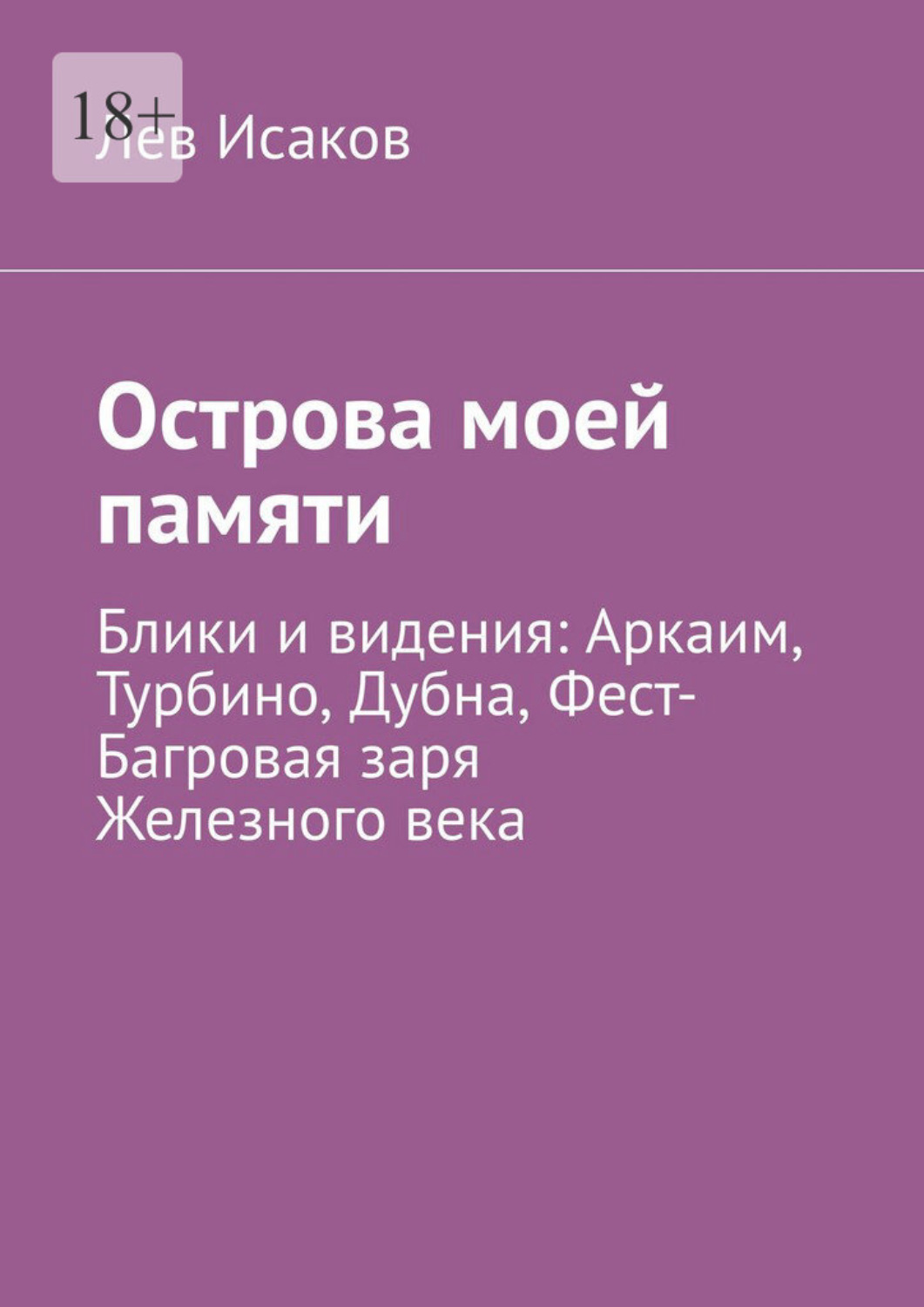 Обложка книги «Острова моей памяти. Блики и видения: Аркаим, Турбино, Дубна, Фест-Багровая заря Железного века»
