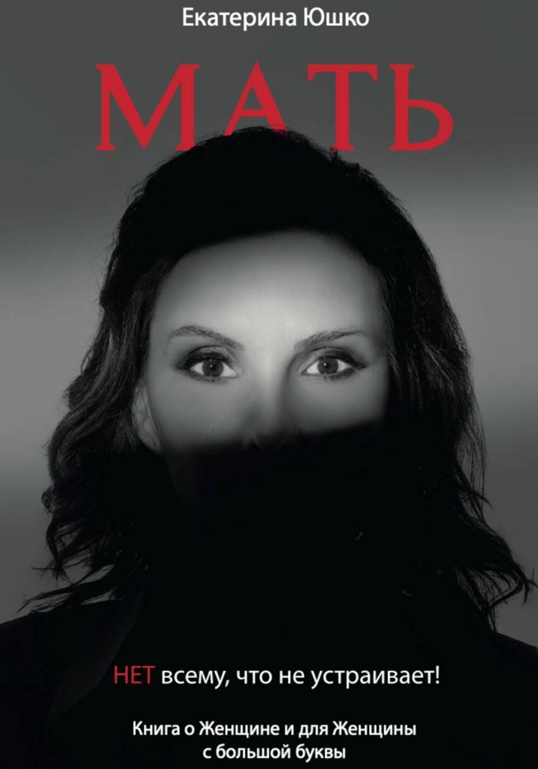 Обложка книги «Мать: Нет всему, что не устраивает. Книга о Женщине и для Женщины с большой буквы»