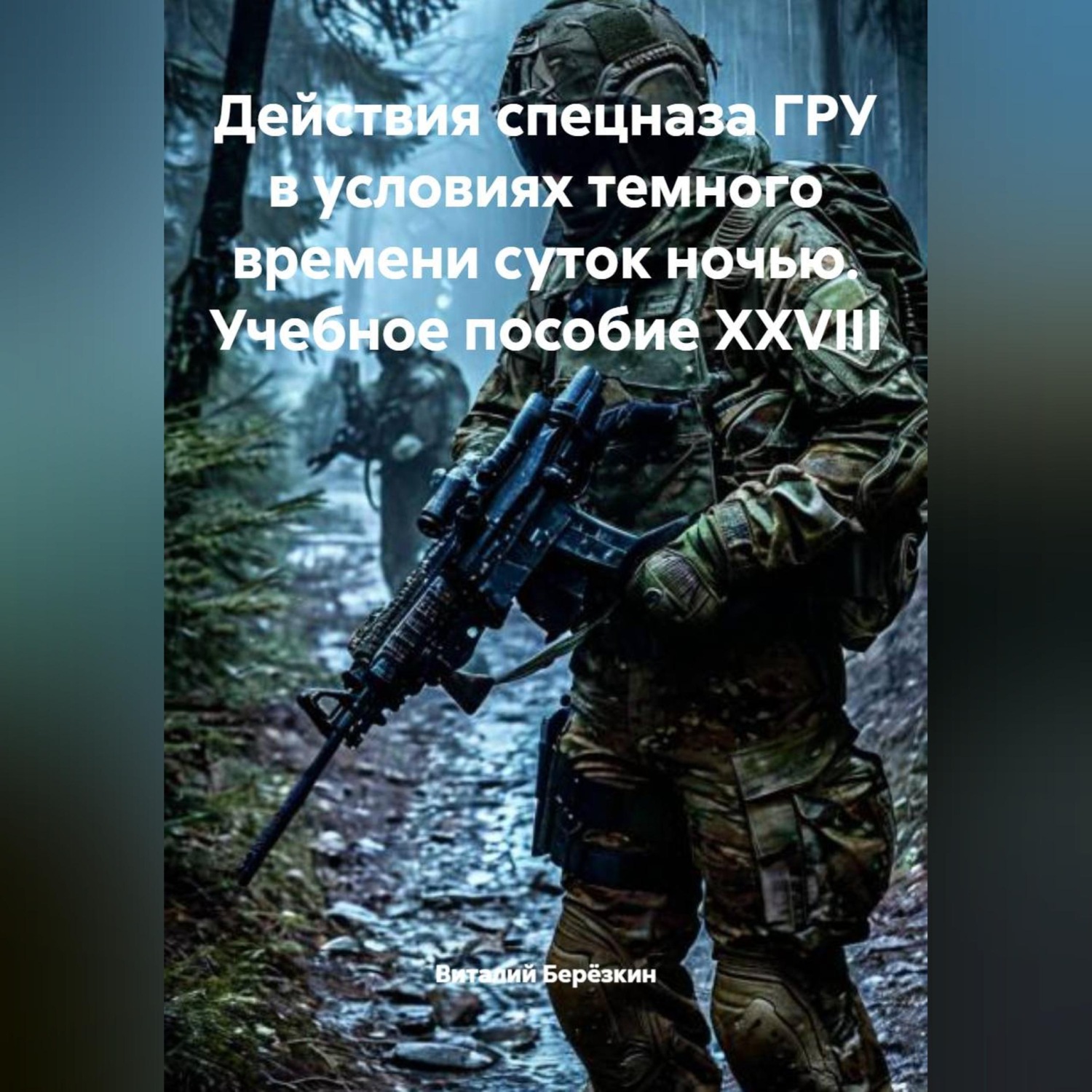 Обложка книги «,ДЕЙСТВИЯ СПЕЦНАЗА ГРУ В УСЛОВИЯХ ТЕМНОГО ВРЕМЕНИ СУТОК НОЧЬЮ Учебное пособие XXVIII»