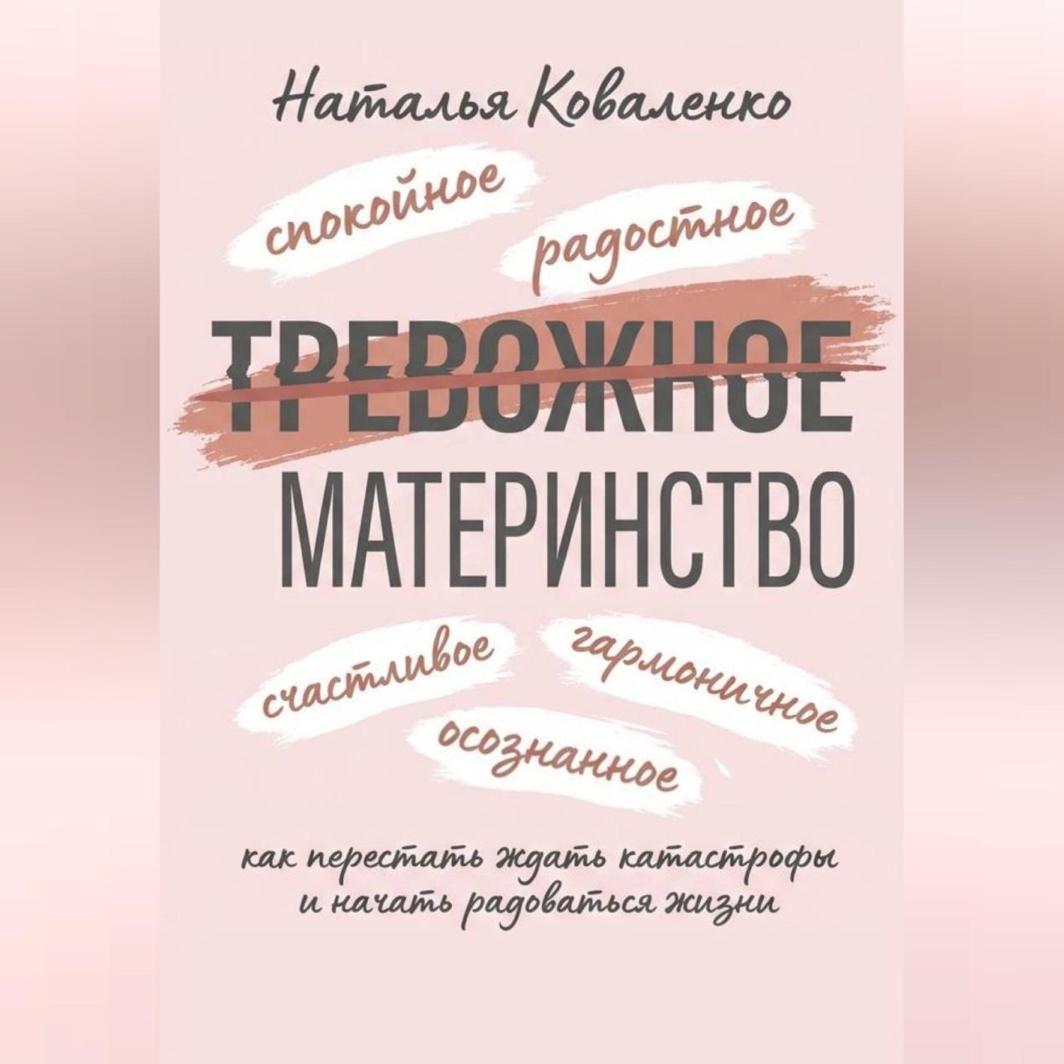 Обложка книги «ТРЕВОЖНОЕ МАТЕРИНСТВО: как перестать ждать катастрофы и начать радоваться жизни»