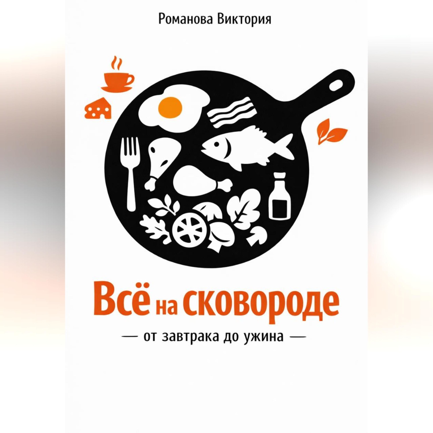 Обложка книги «Всё на сковороде: от завтрака до ужина»