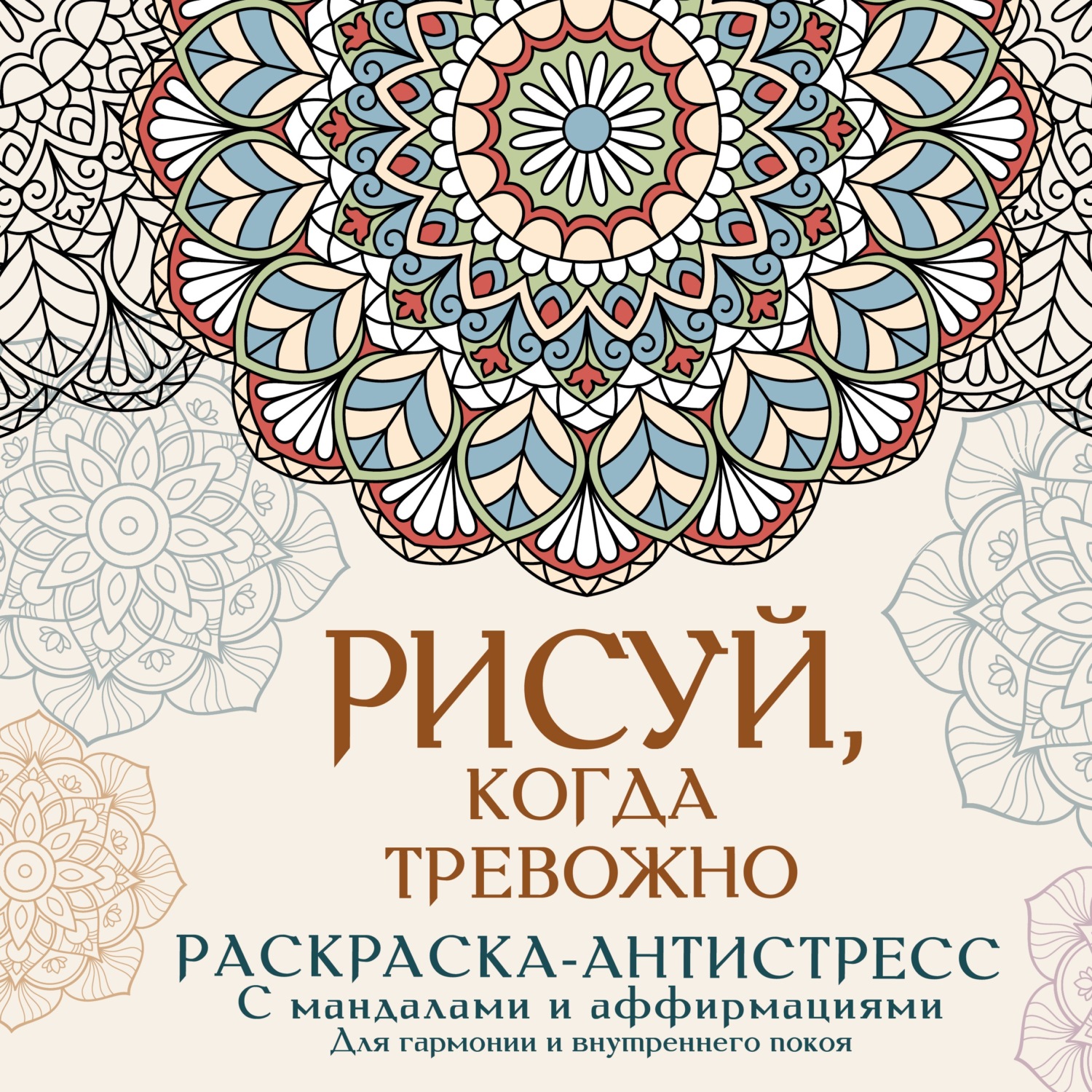 Обложка книги «Рисуй, когда тревожно. Раскраска-антистресс с мандалами и аффирмациями. Для гармонии и внутреннего покоя»