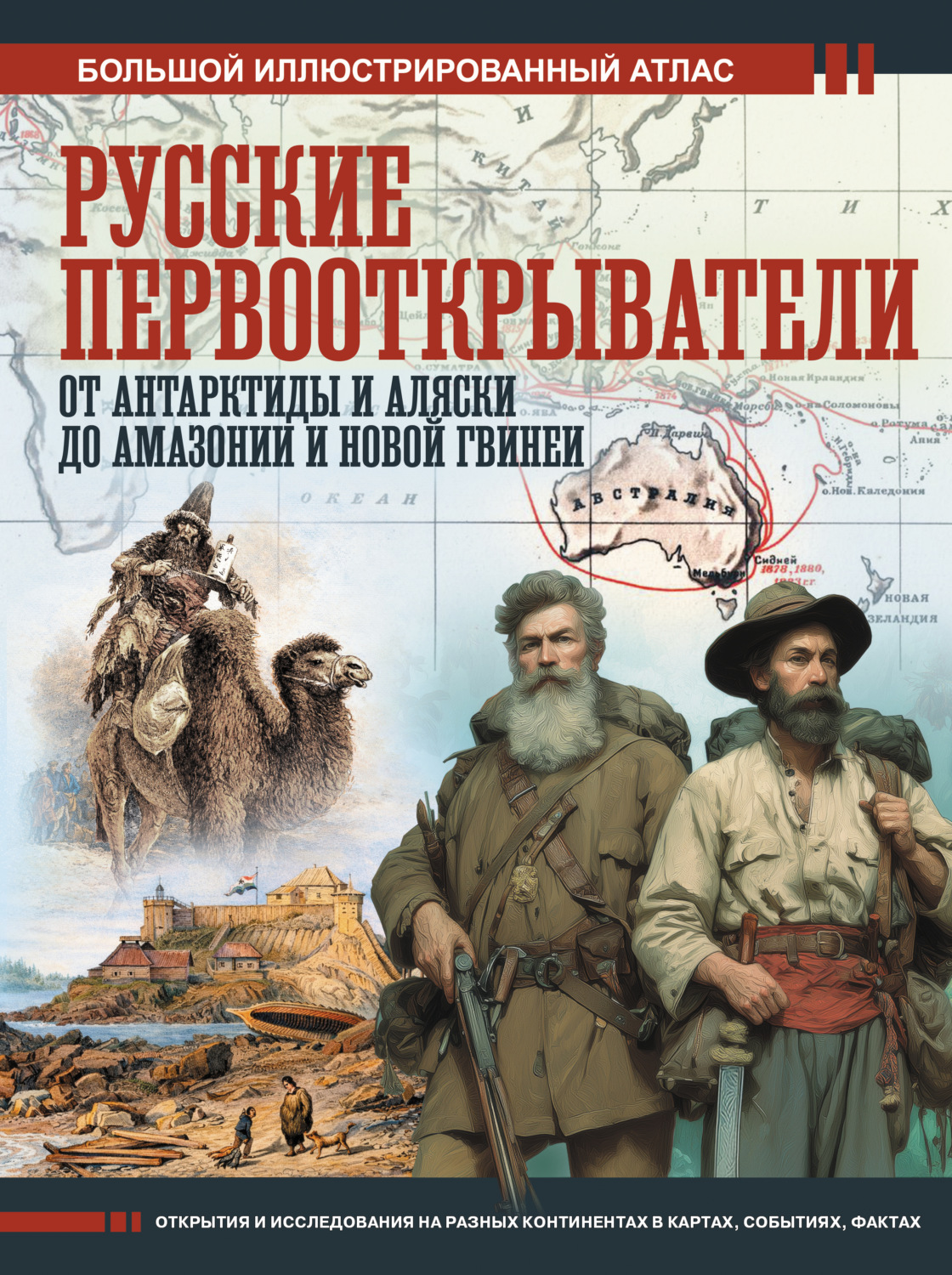 Обложка книги «Русские первооткрыватели. От Антарктиды и Аляски до Амазонии и Новой Гвинеи. Большой иллюстрированный атлас»