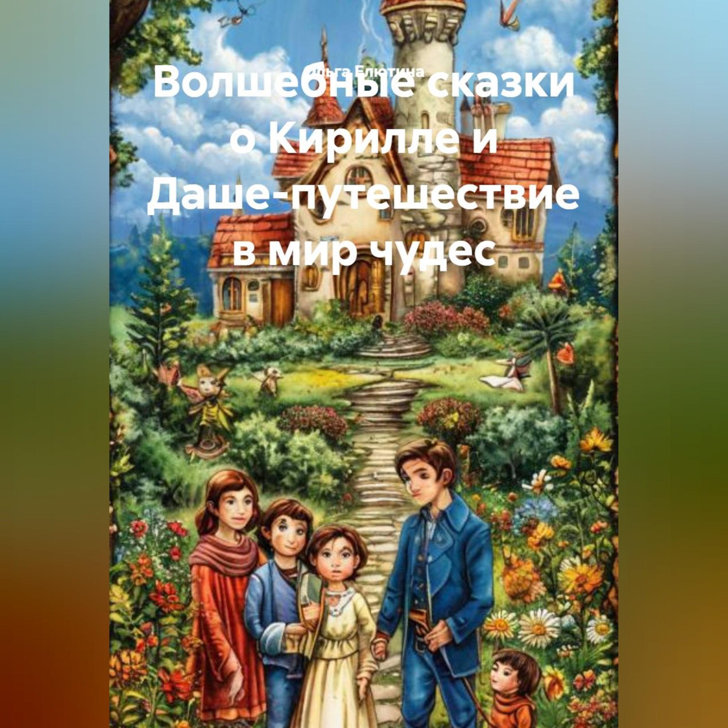 Обложка книги «Волшебные сказки о Кирилле и Даше-путешествие в мир чудес»