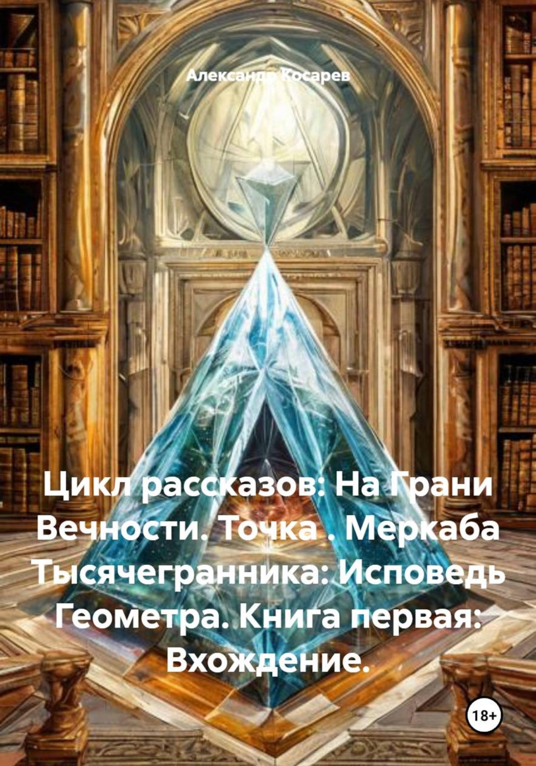 Обложка книги «Цикл рассказов: На Грани Вечности. Точка . Меркаба Тысячегранника: Исповедь Геометра. Книга первая: Вхождение.»