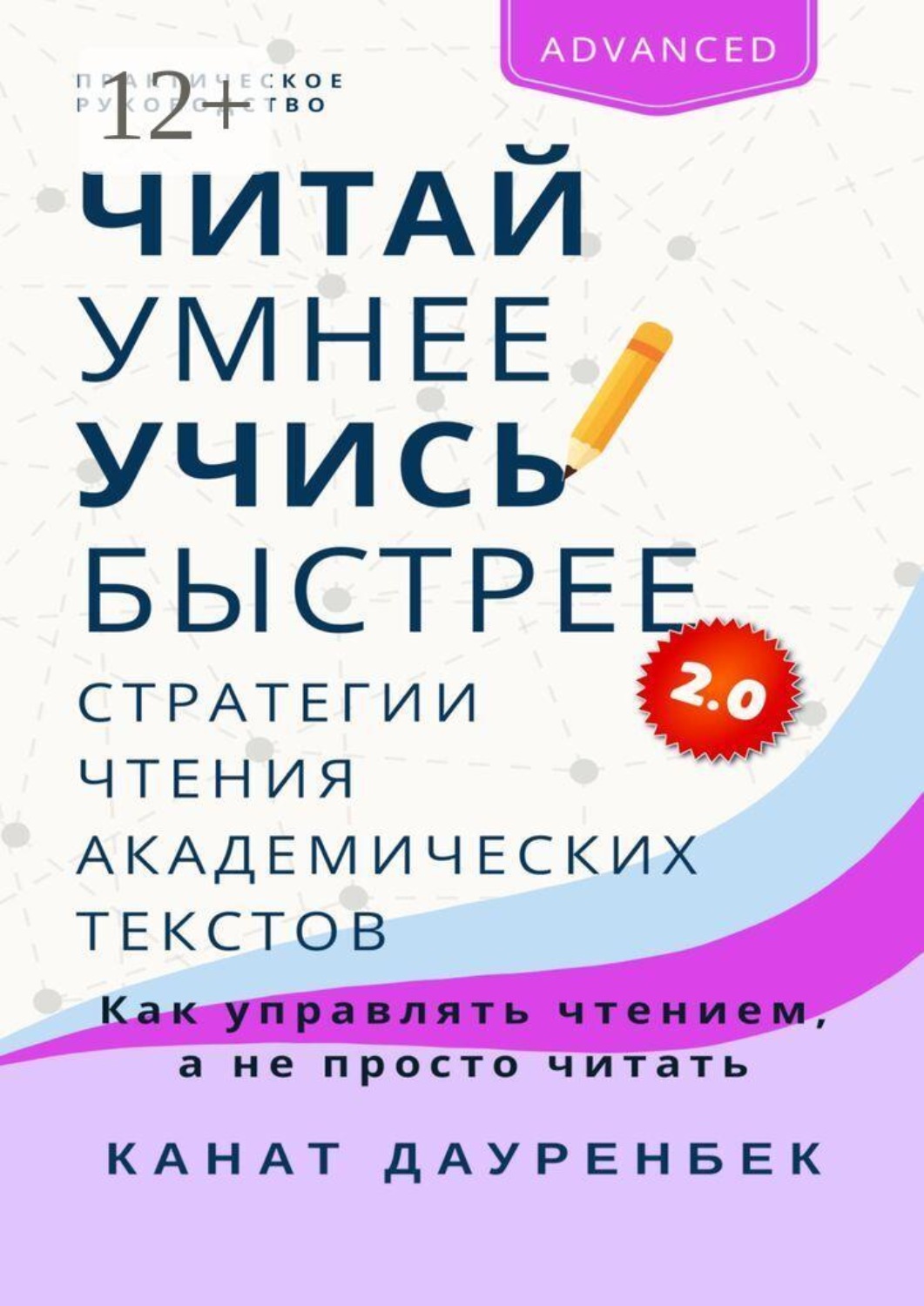 Обложка книги «Читай умнее, учись быстрее 2.0: Стратегии чтения академических текстов. Как управлять чтением, а не просто читать. Практическое руководство»