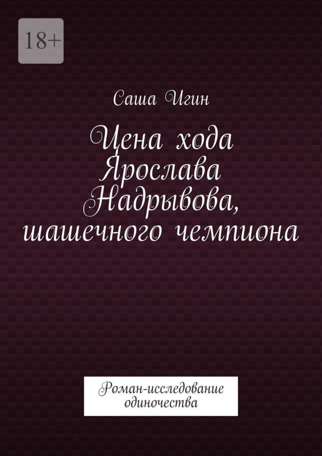 Обложка книги «Цена хода Ярослава Надрывова, шашечного чемпиона. Роман-исследование одиночества»