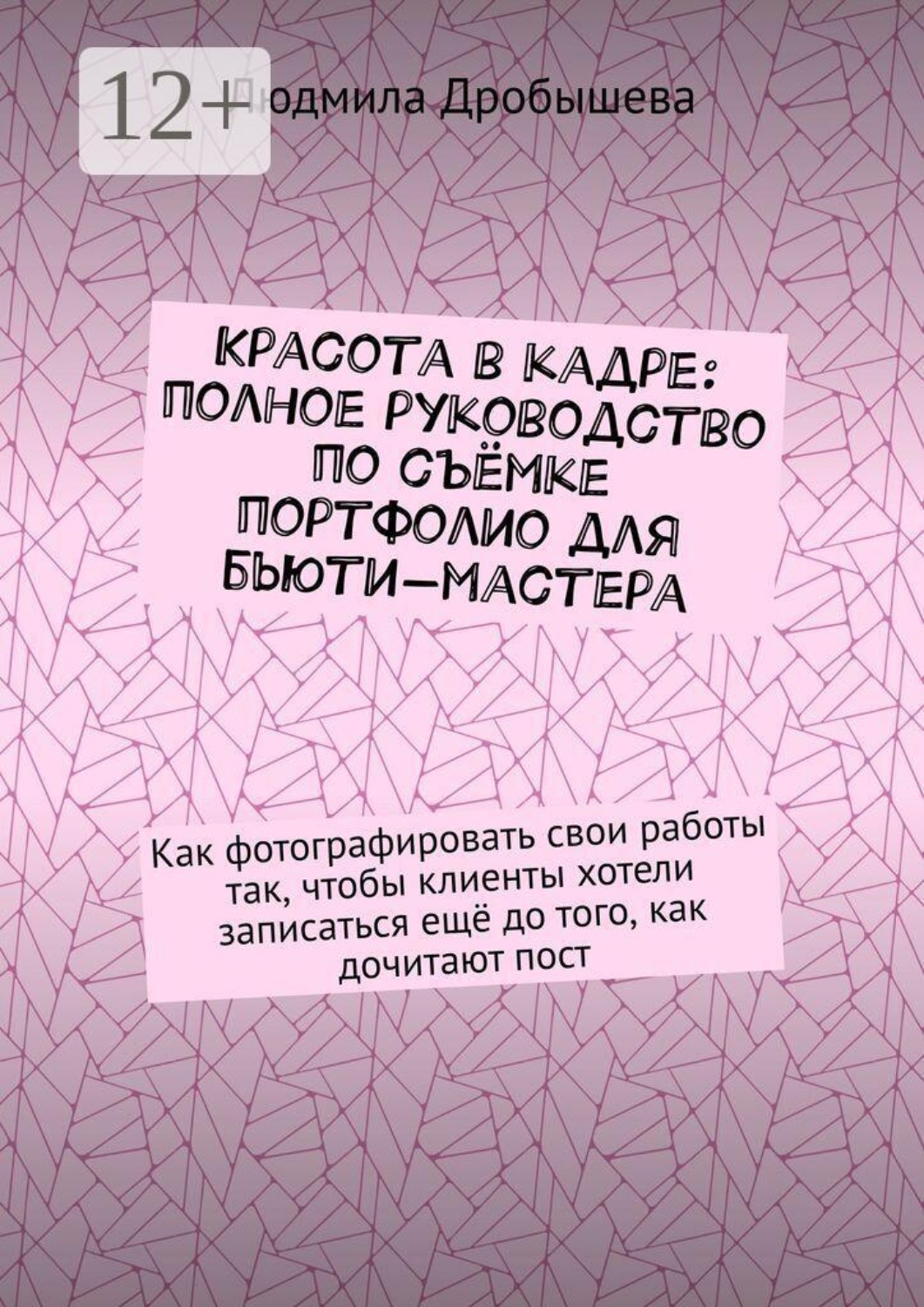 Обложка книги «Красота в кадре: полное руководство по съёмке портфолио для бьюти-мастера. Как фотографировать свои работы так, чтобы клиенты хотели записаться ещё до того, как дочитают пост»