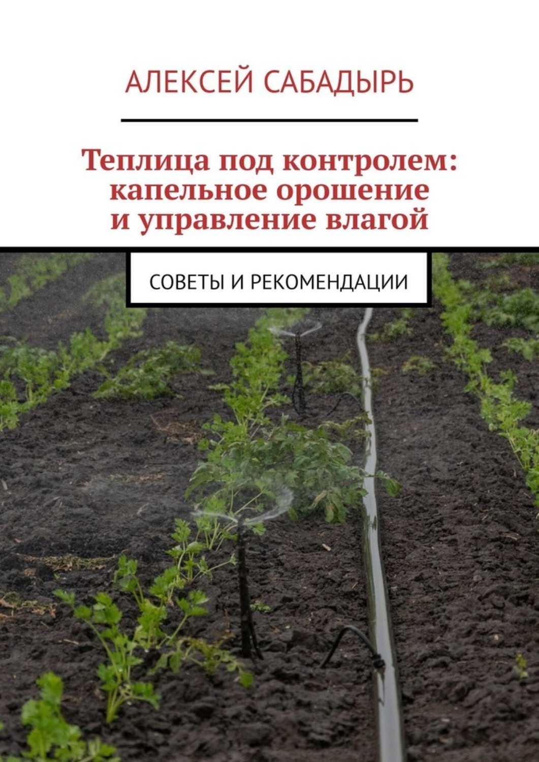 Обложка книги «Теплица под контролем: капельное орошение и управление влагой. Советы и рекомендации»
