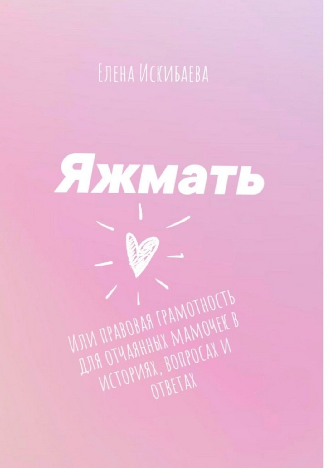 Обложка книги «Яжмать, или Правовая грамотность для отчаянных мамочек в историях, вопросах и ответах»