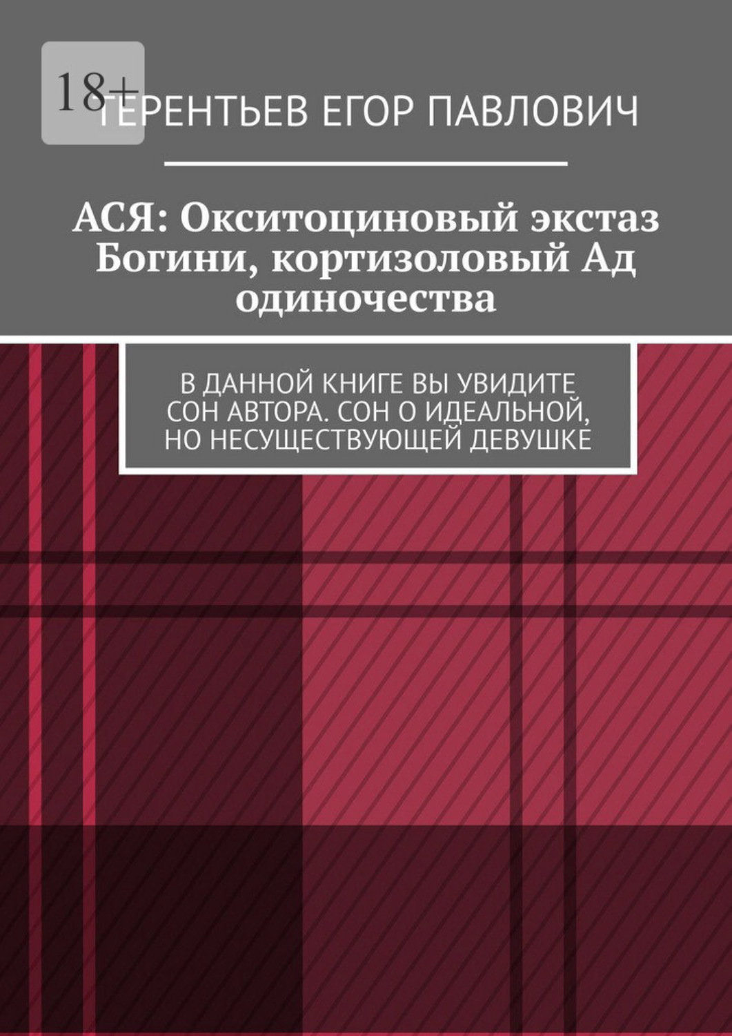 Обложка книги «АСЯ: Окситоциновый экстаз Богини, кортизоловый Ад одиночества. В данной книге вы увидите сон автора. Сон о идеальной, но несуществующей девушке»