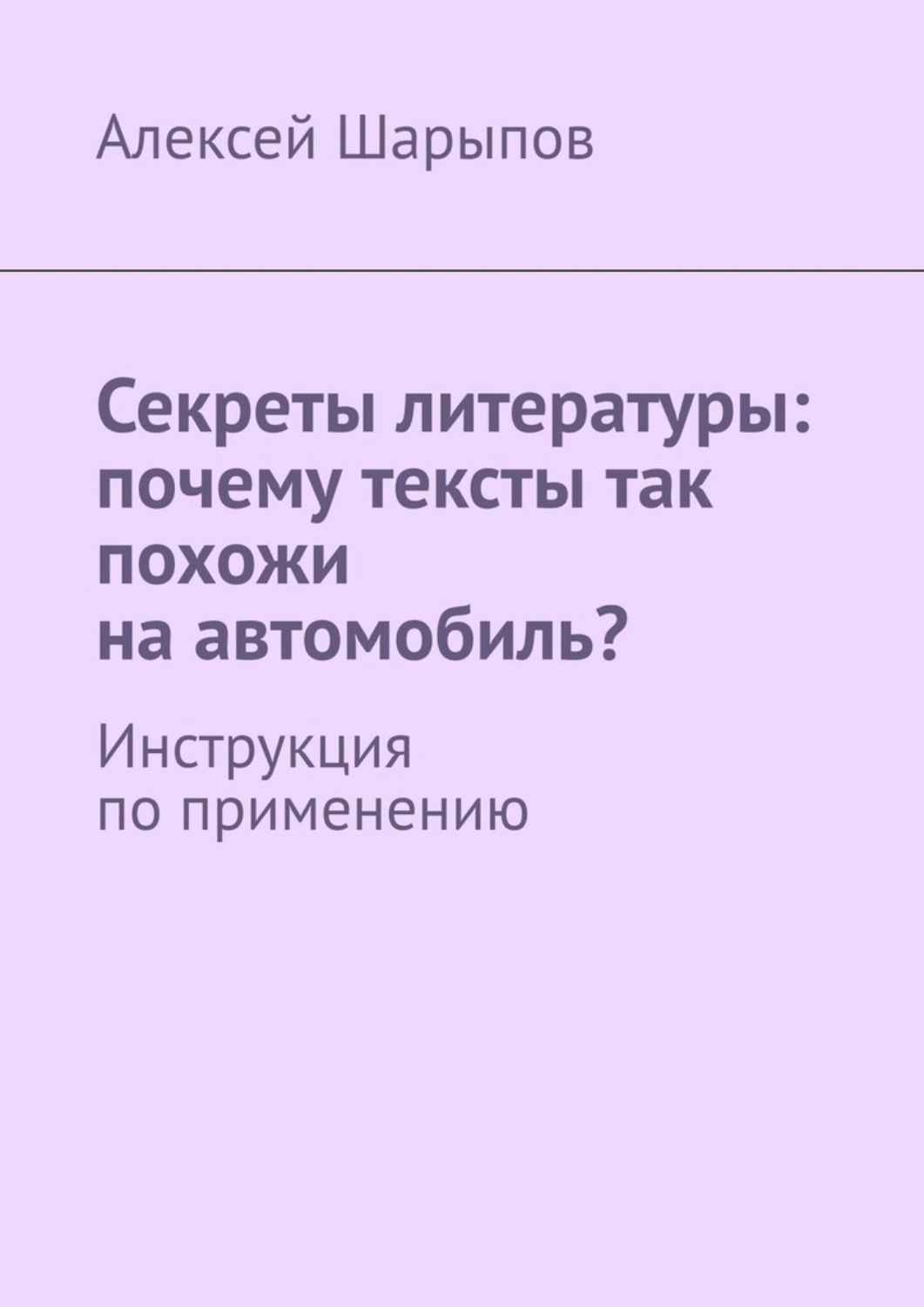 Обложка книги «Секреты литературы: почему тексты так похожи на автомобиль? Инструкция по применению»
